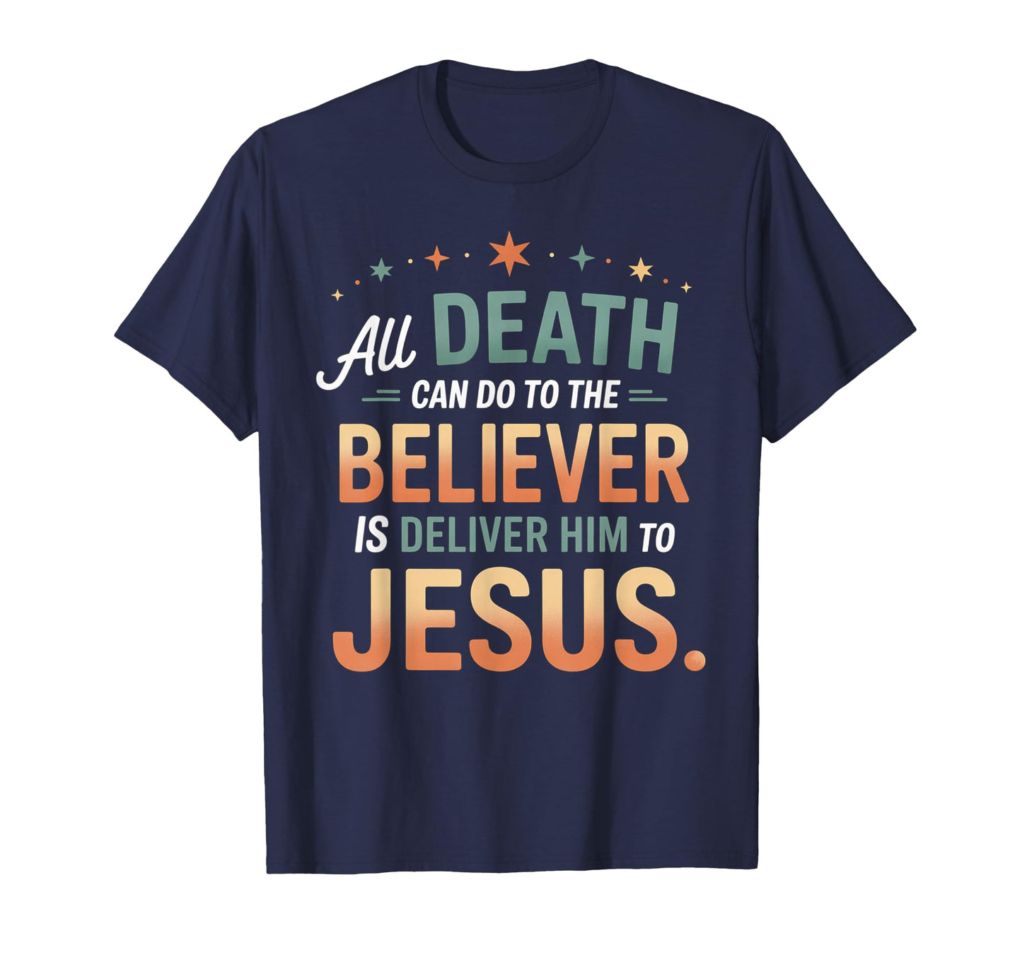 All Death Can Do to The Believer is Deliver Him to Jesus T-Shirt