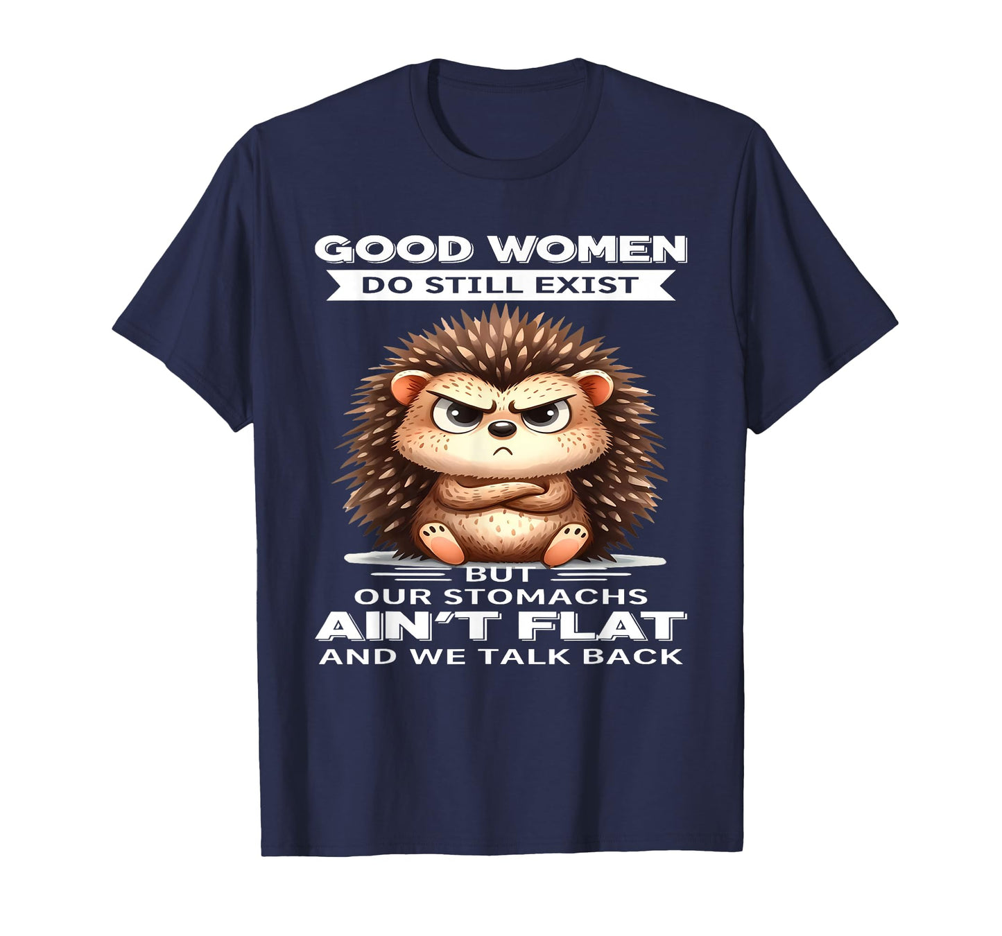 Good Women Do Still Exist But Our Stomachs Ain't Flat T-Shirt