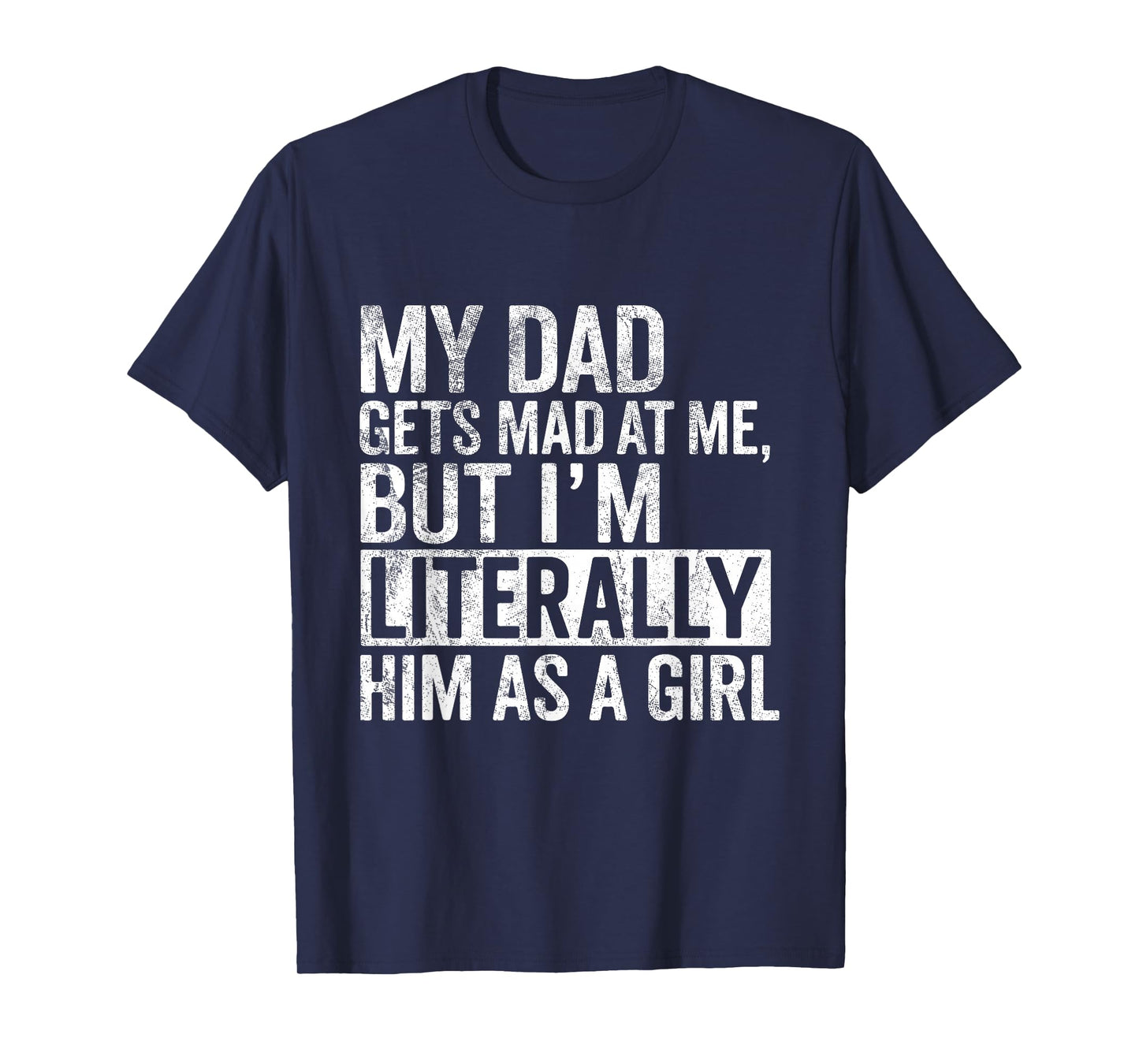 My Dad Gets Mad at Me, But I'm Literally Him As a Girl Quote T-Shirt