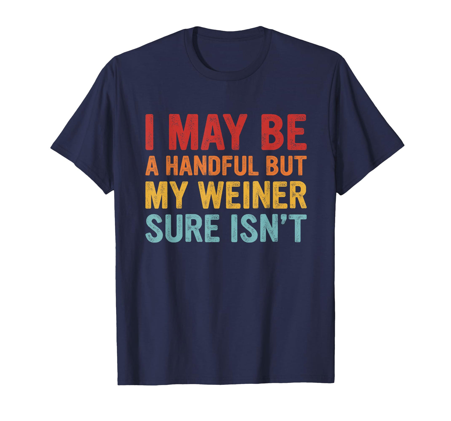I May Be a Handful But My Weiner Sure Isn’t T-Shirt