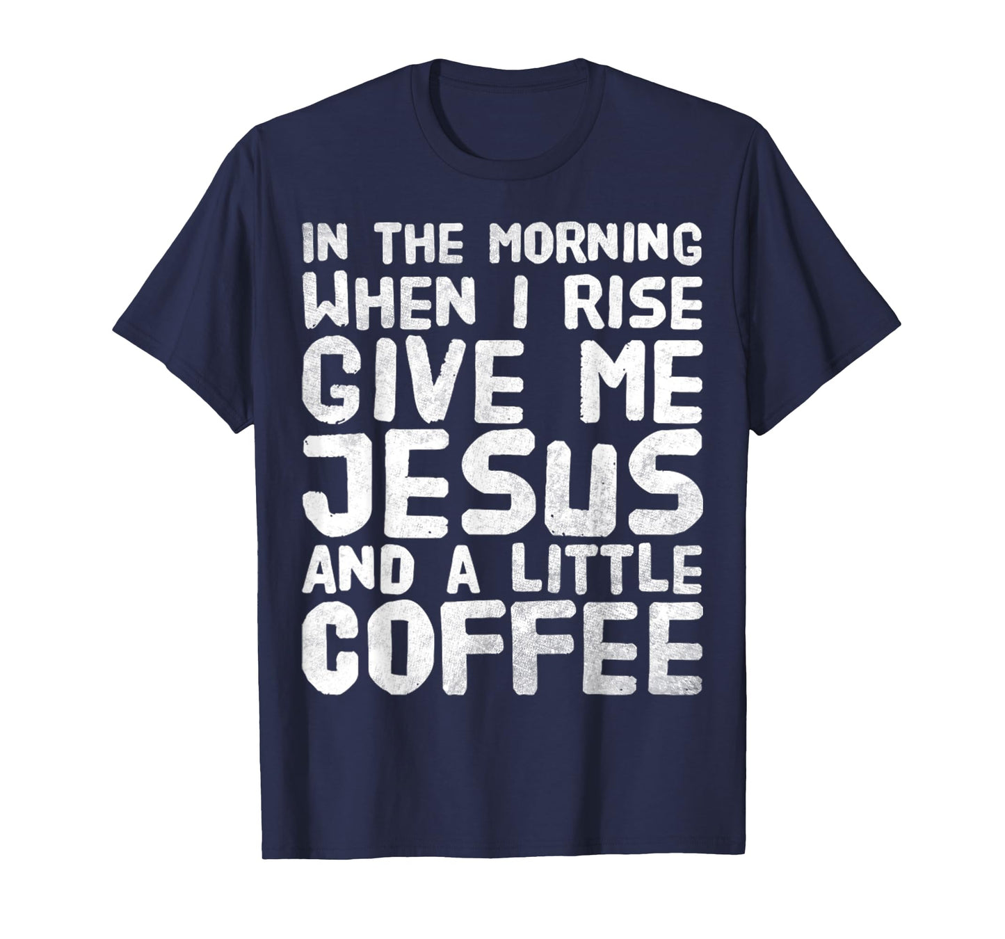 In The Morning When I Rise Give Me Jesus And A Little Coffee T-Shirt