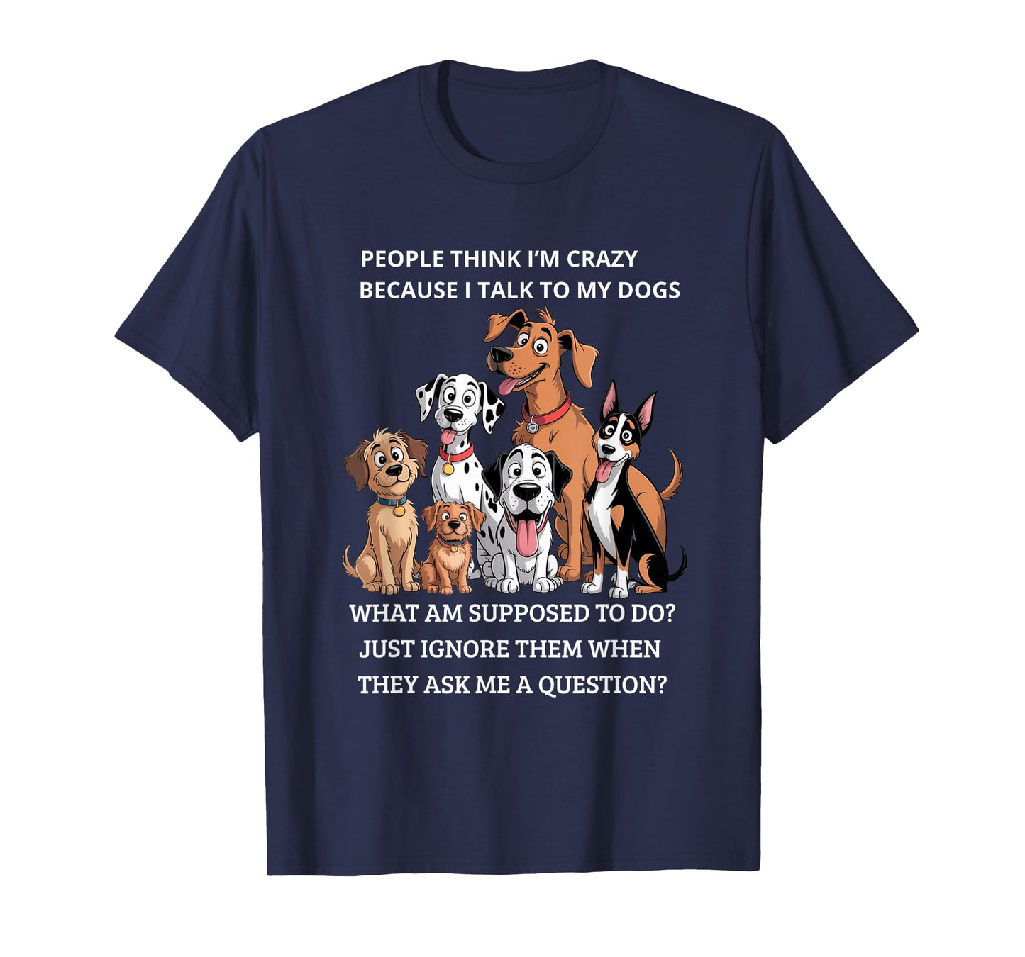People Think I'm Crazy Because I Talk To My Dogs T-Shirt