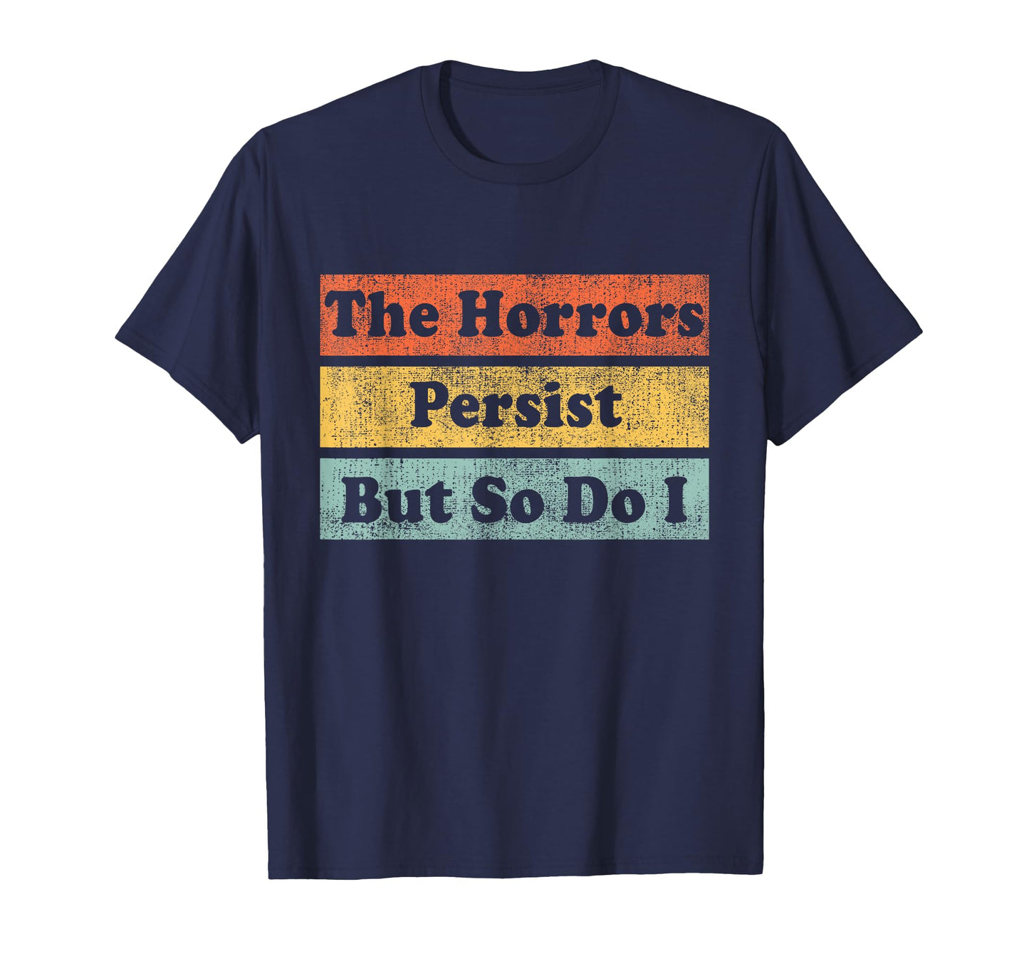The Horrors Persist But So Do I Humor Funny Colorful Design T-Shirt