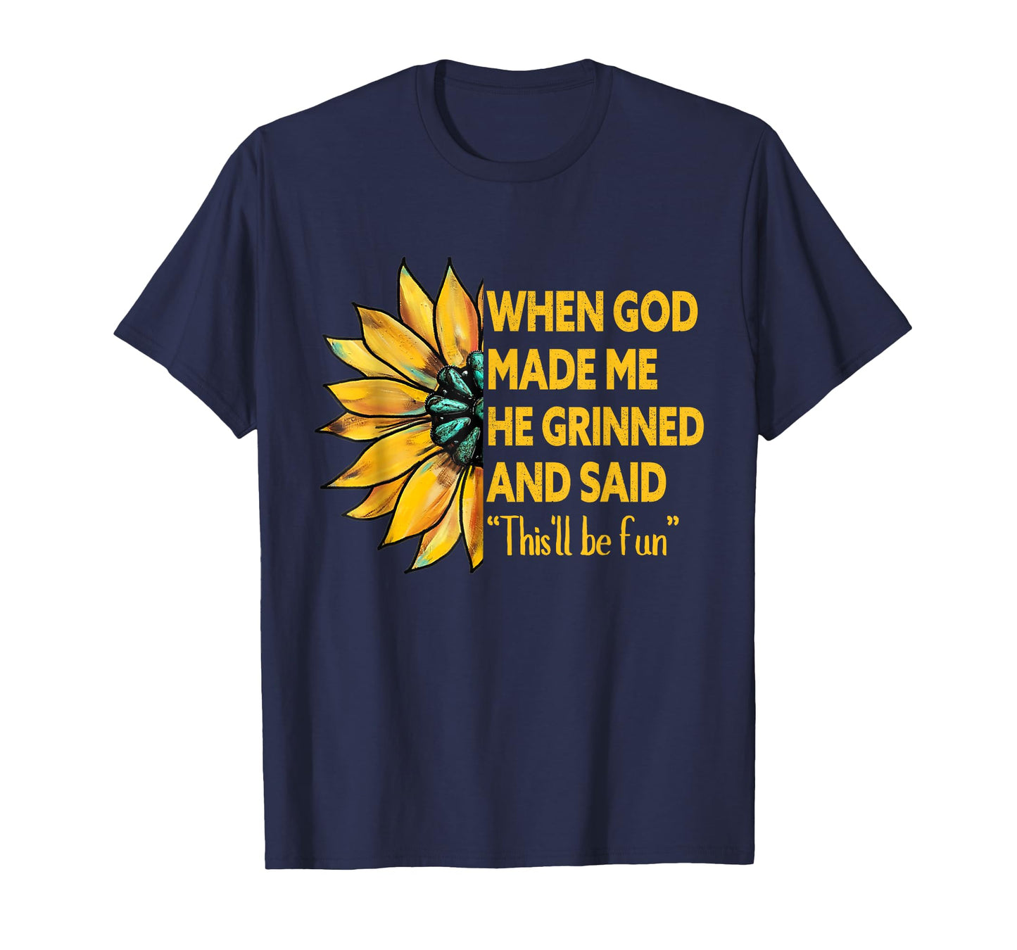 When God Made Me He Grinned Said This'll Be Fun Sunflower T-Shirt