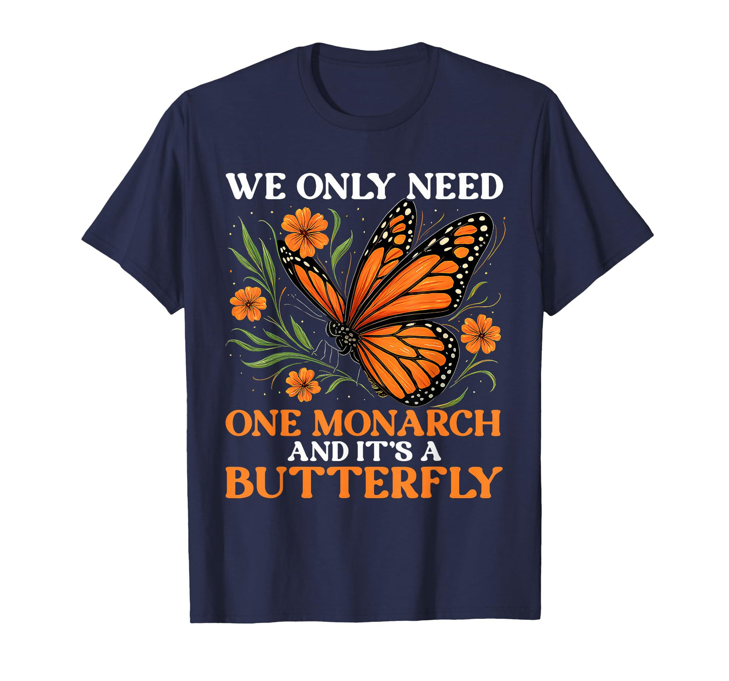 We Only Need One Monarch And It’s A Butterfly Funny Saying T-Shirt