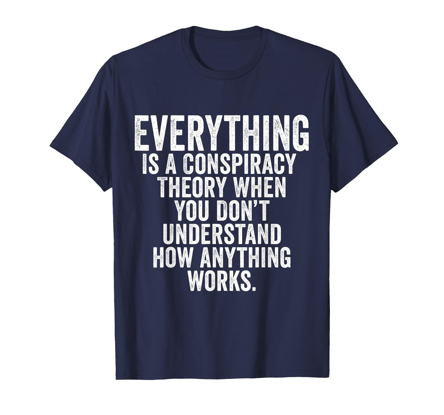 Everything Is A Conspiracy Theory When You Don't Understand T-Shirt