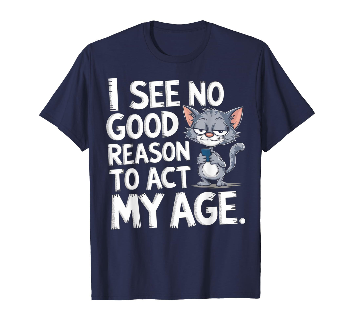 I See No Reason To Act My Age Sarcastic With Funny Saying T-Shirt