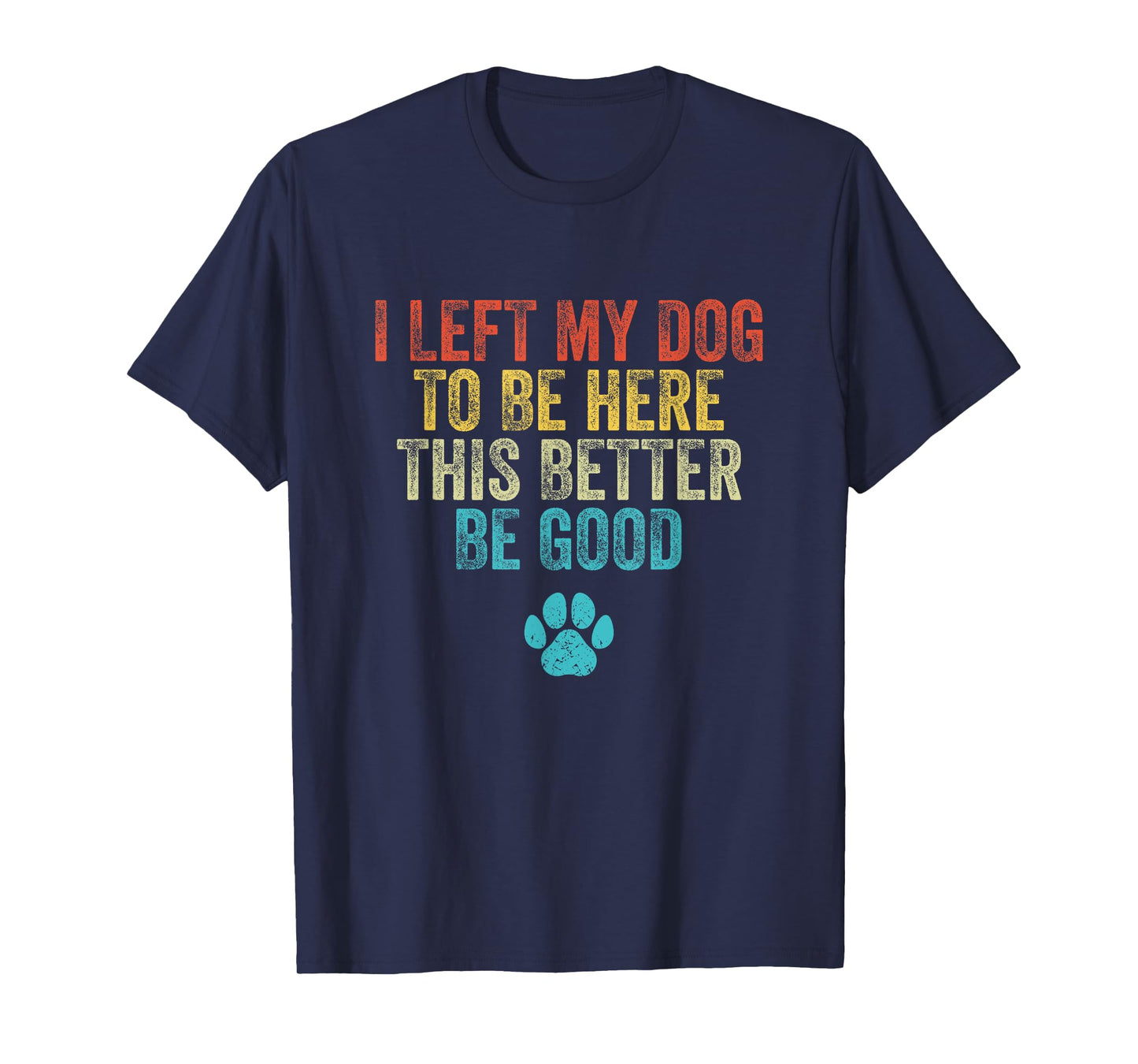 I Left My Dog To Be Here This Better Be Good Funny Dog Men Women T-Shirt