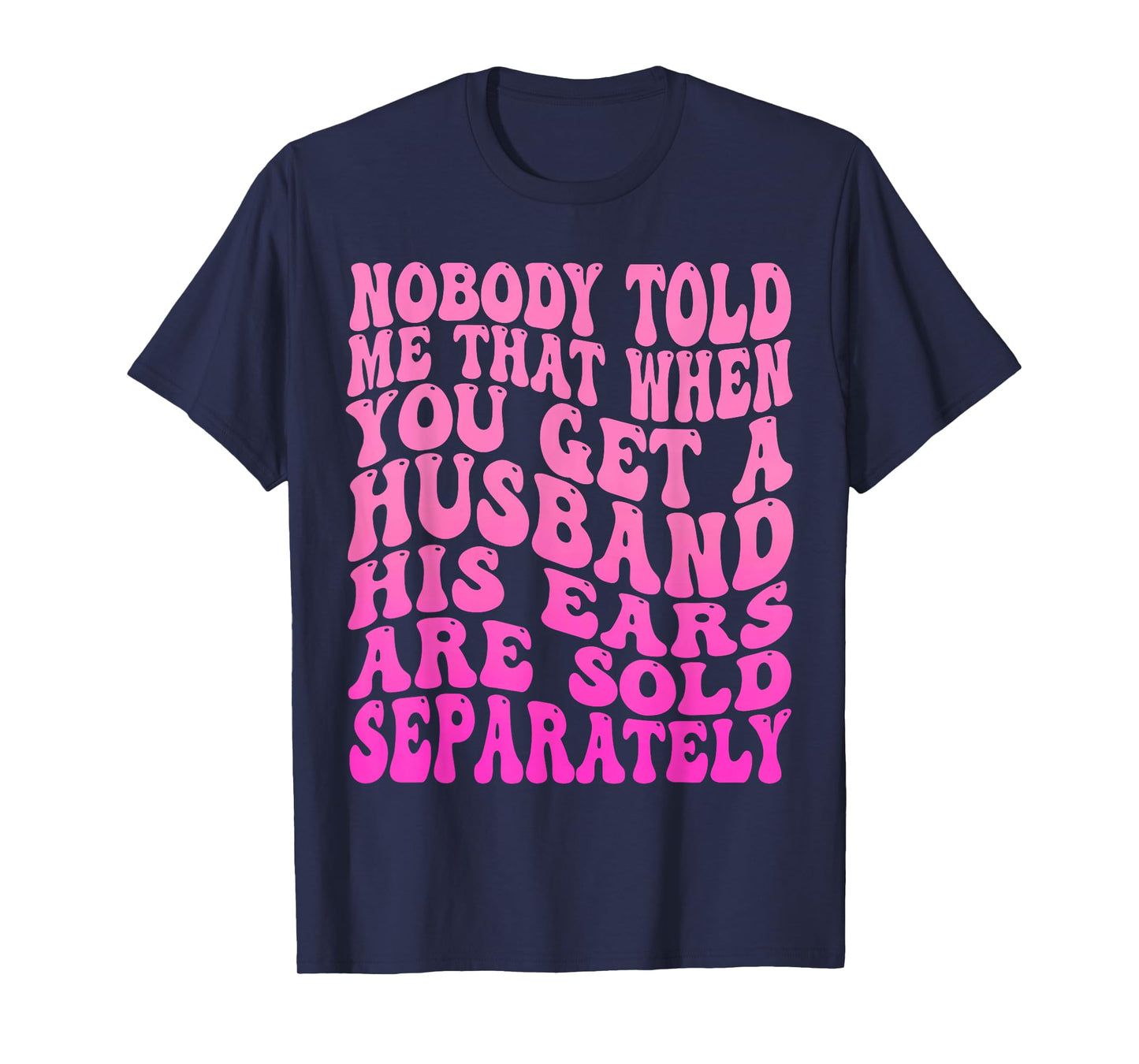 Nobody Told Me That When You Get A Husband His Ears Are Sold T-Shirt
