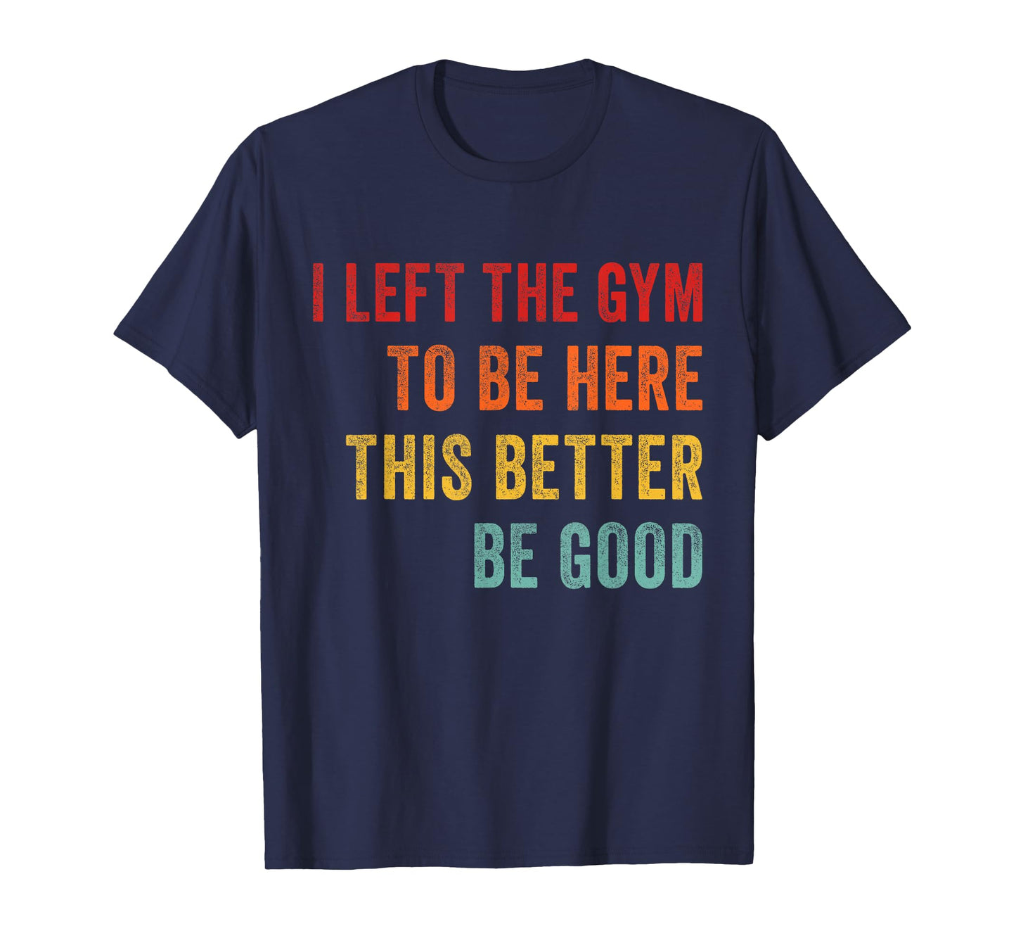 I Left My Gym To Be Here This Better Good Funny Fitness Work T-Shirt