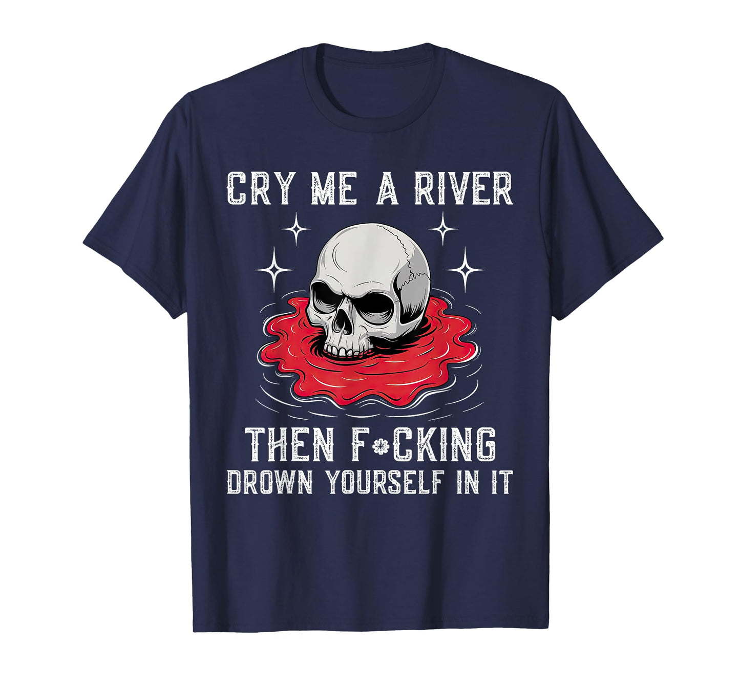 Cry Me A River Then F#cking Drown Yourself In It T-Shirt
