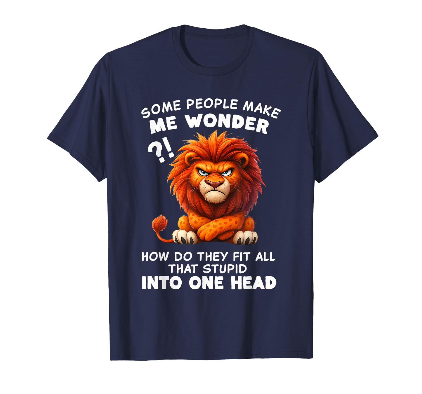 Some People Make Me Wonder How Do They Fit All That Stupid T-Shirt