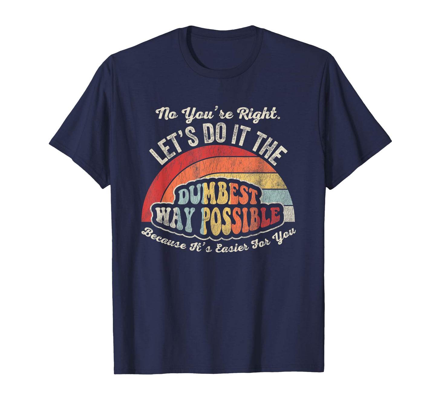 No You're Right Let's Do It The Dumbest Way Possible T-Shirt