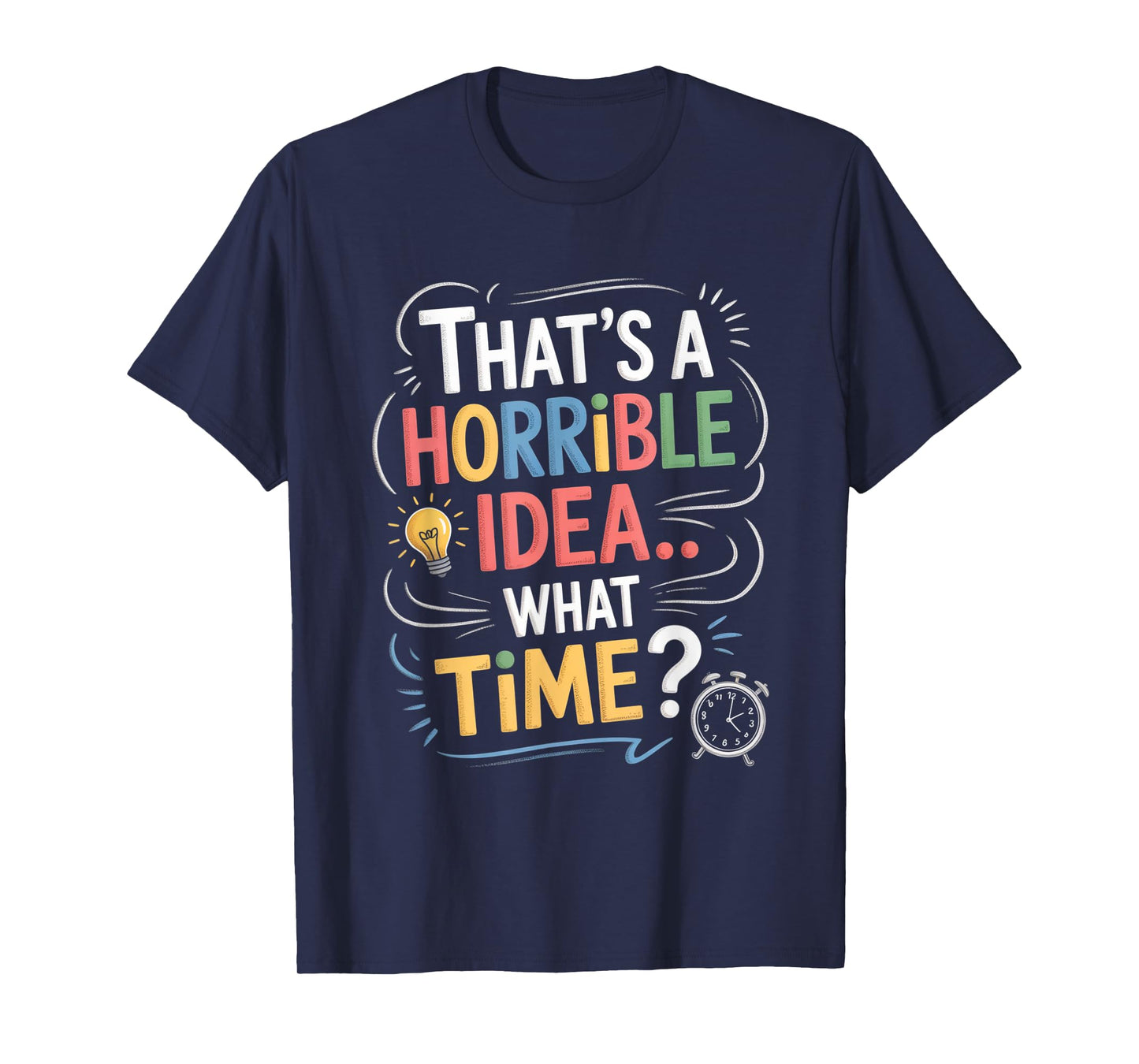 Thats a Horrible Idea What Time Funny Sarcastic Humor Gifts T-Shirt