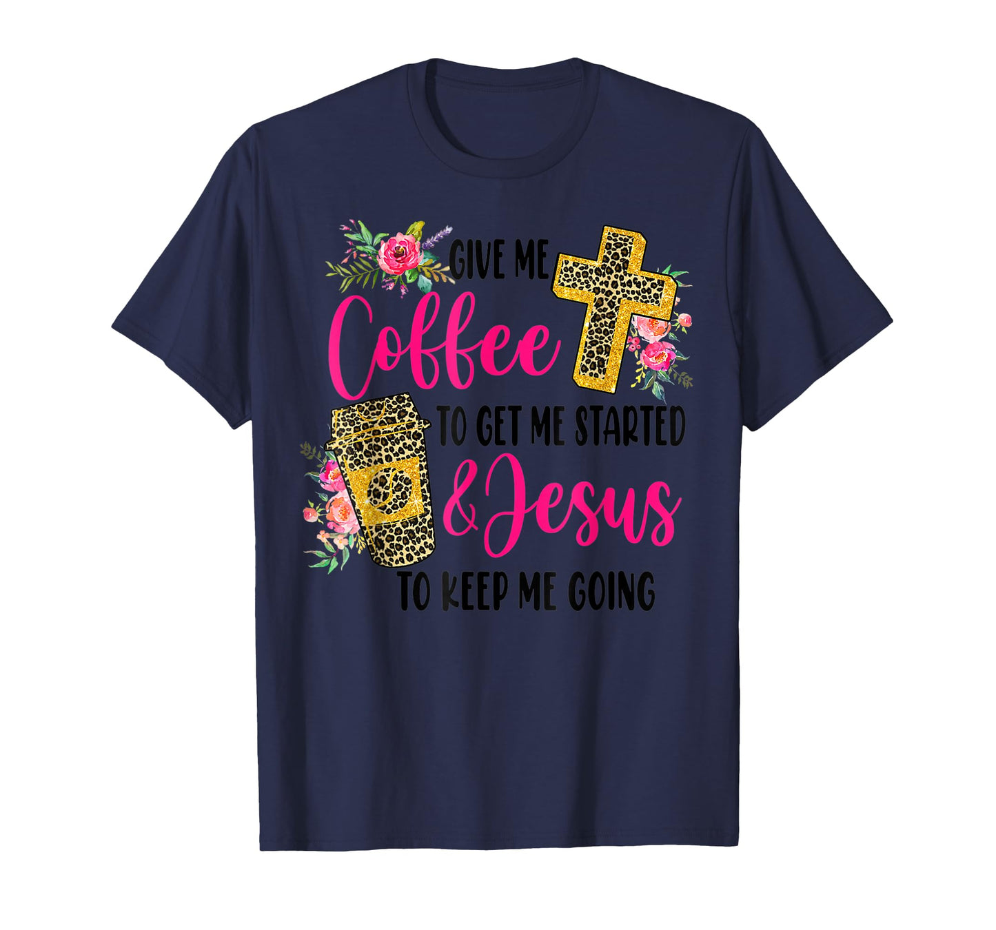 Give Me Coffee To get Me Started And Jesus To Keep Me Going T-Shirt