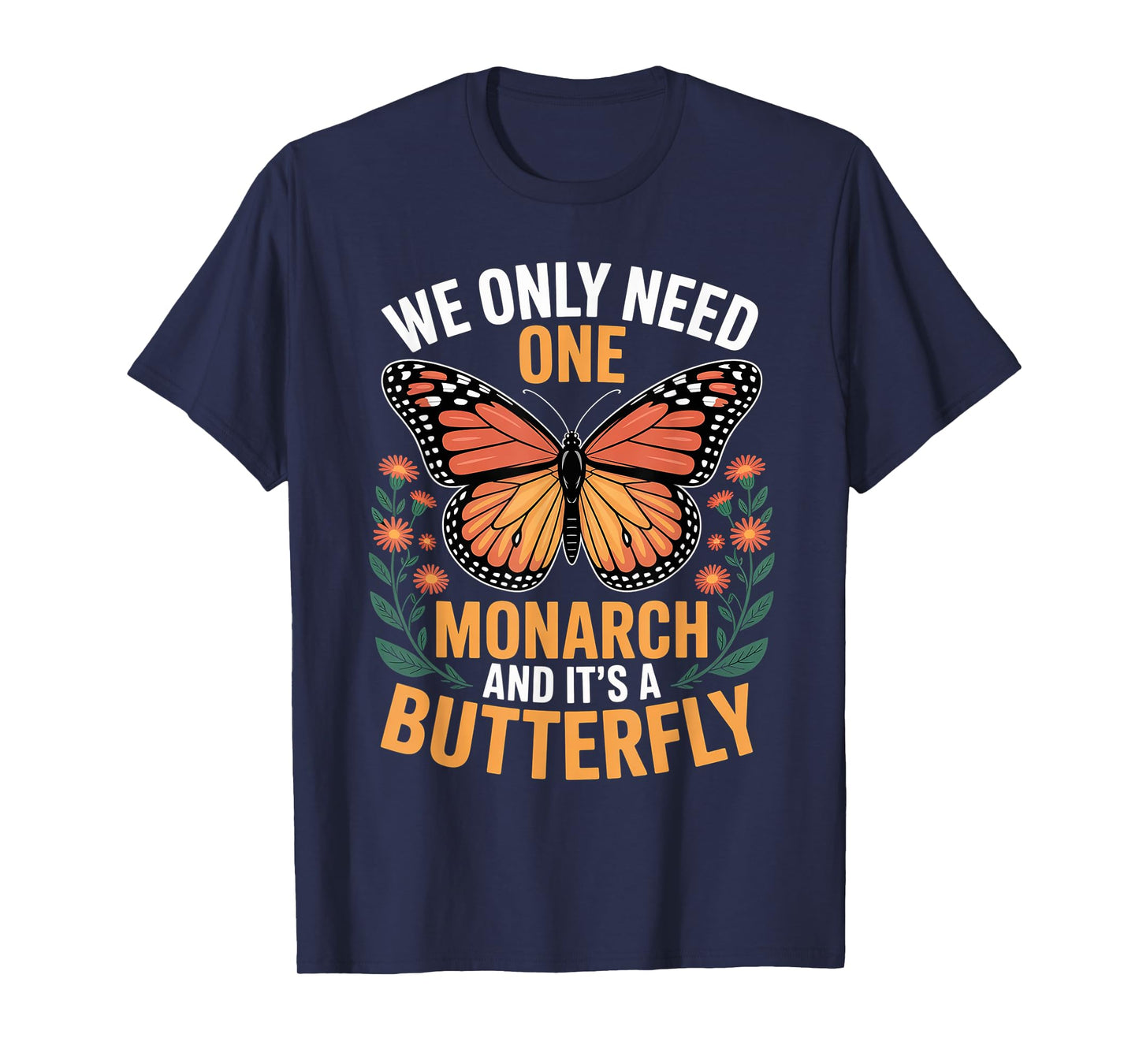 We Only Need One Monarch And It’s A Butterfly for Men Women T-Shirt