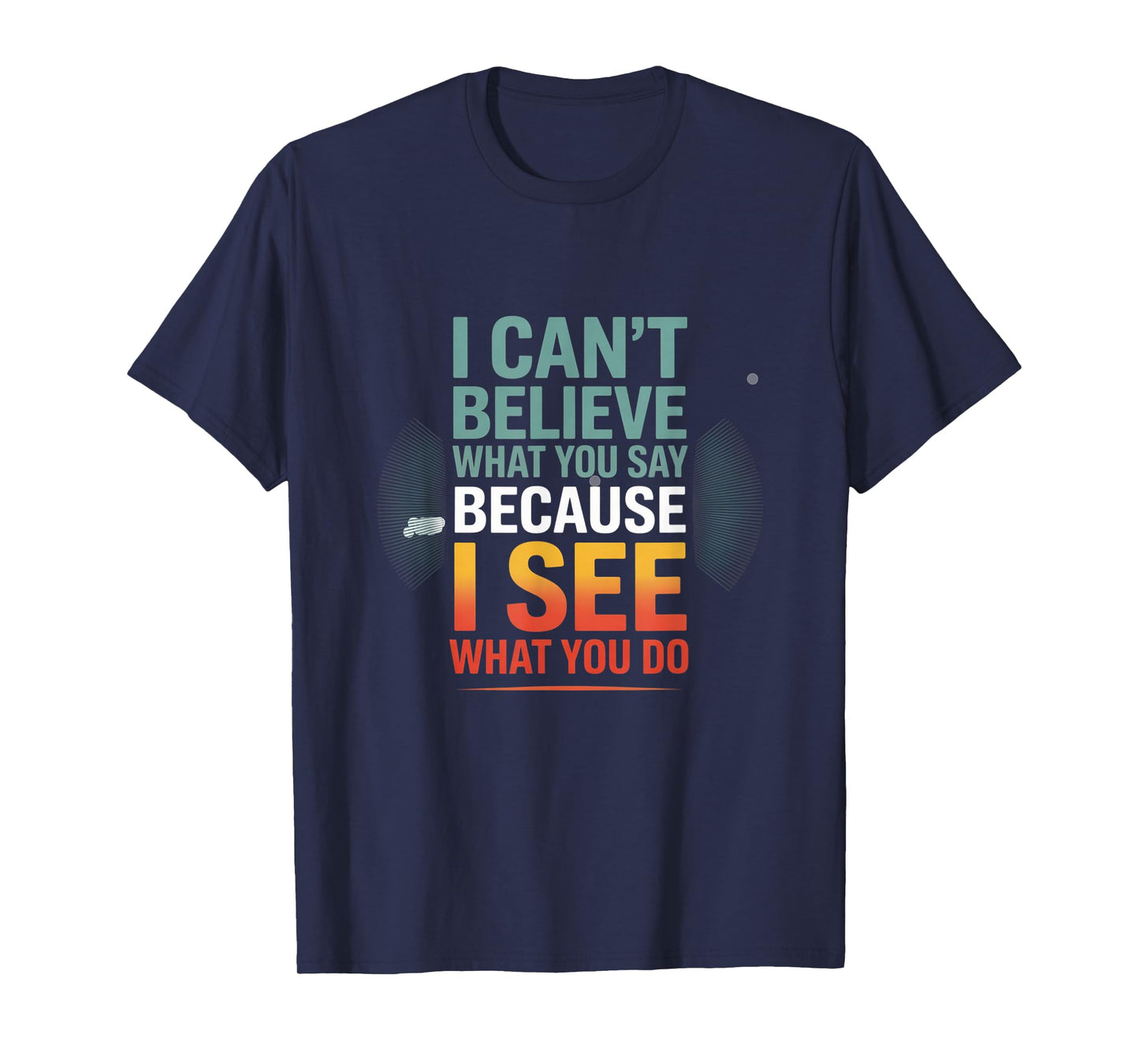 Funny Quote for I Can't Believe What You Say T-Shirt