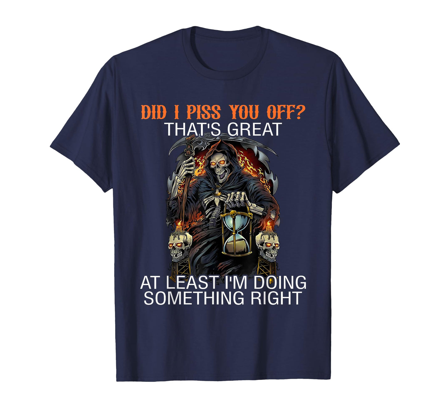 Did I Piss You Off? Great At Least I'm Doing Something Right T-Shirt