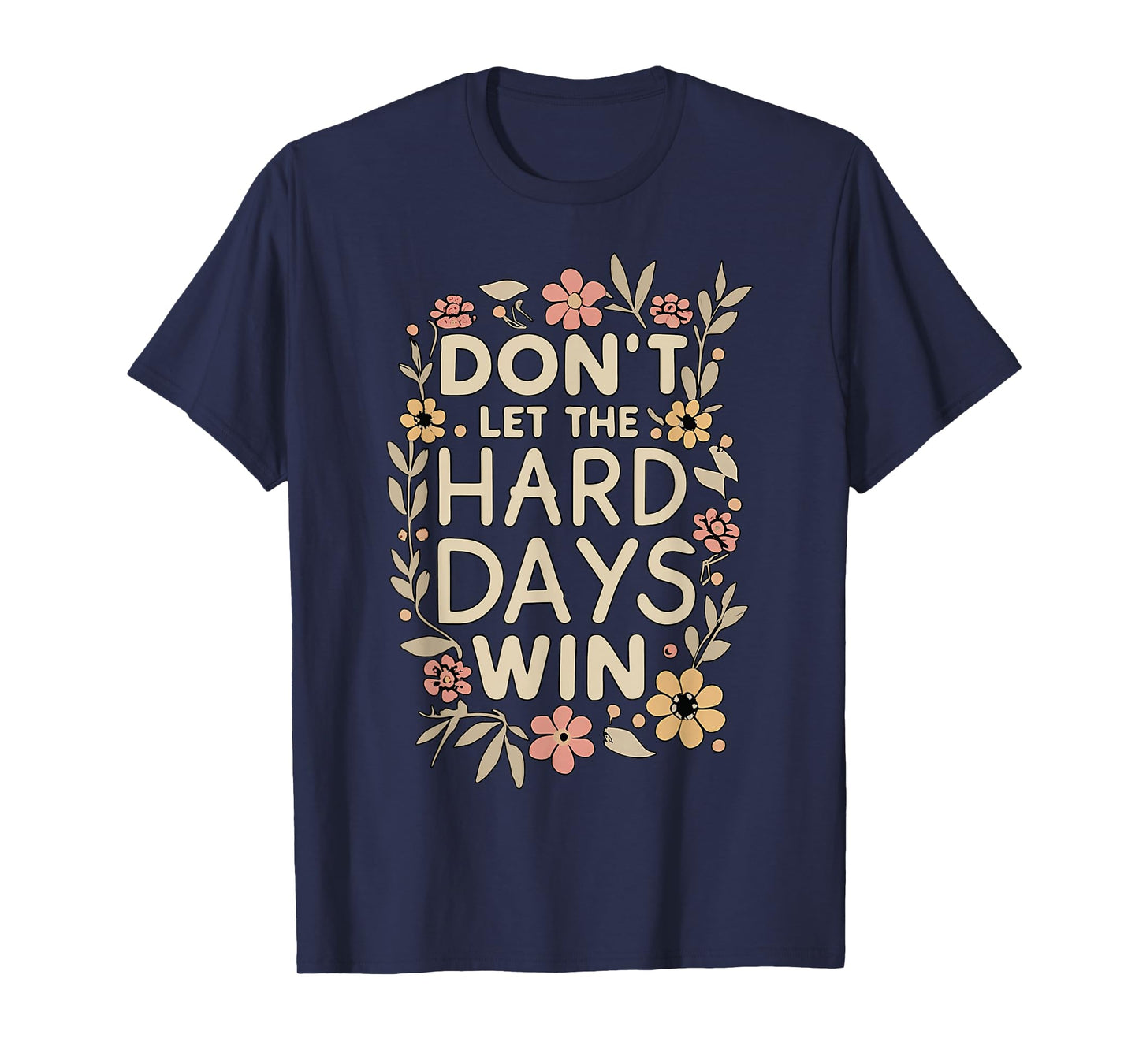 Don't Let the Hard Days Win Flower Inspirational Quote T-Shirt