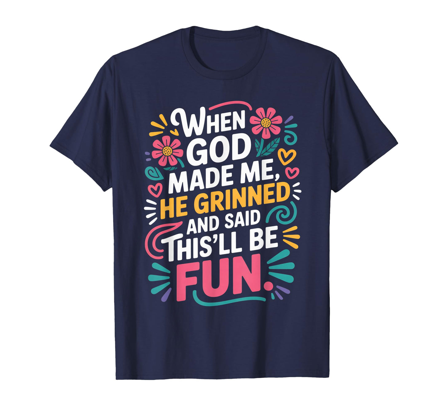 When God Made Me He Grinned Said This'll Be Fun Sarcastic T-Shirt