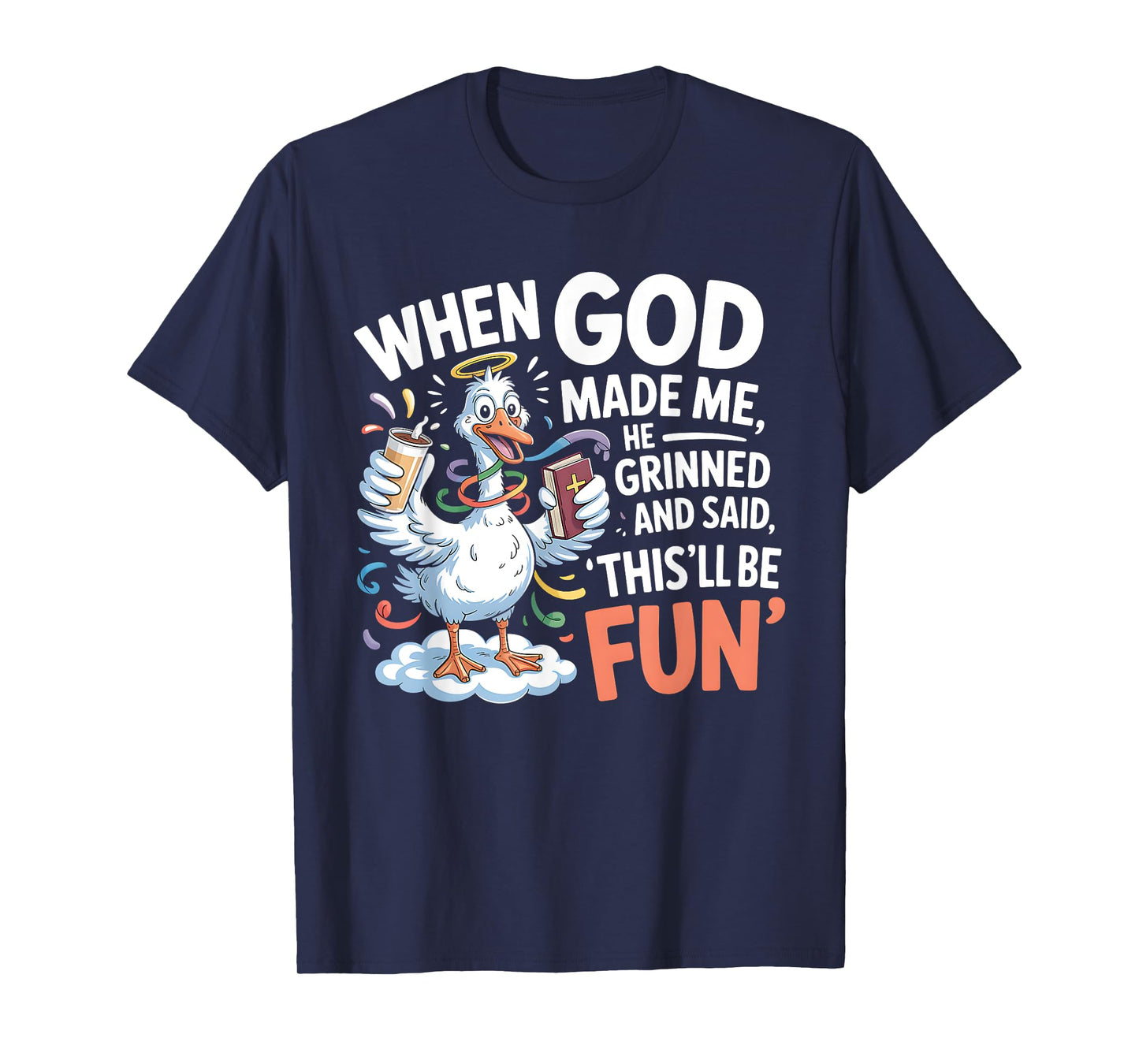 When God Made Me He Grinned and Said Funny Goose Design T-Shirt