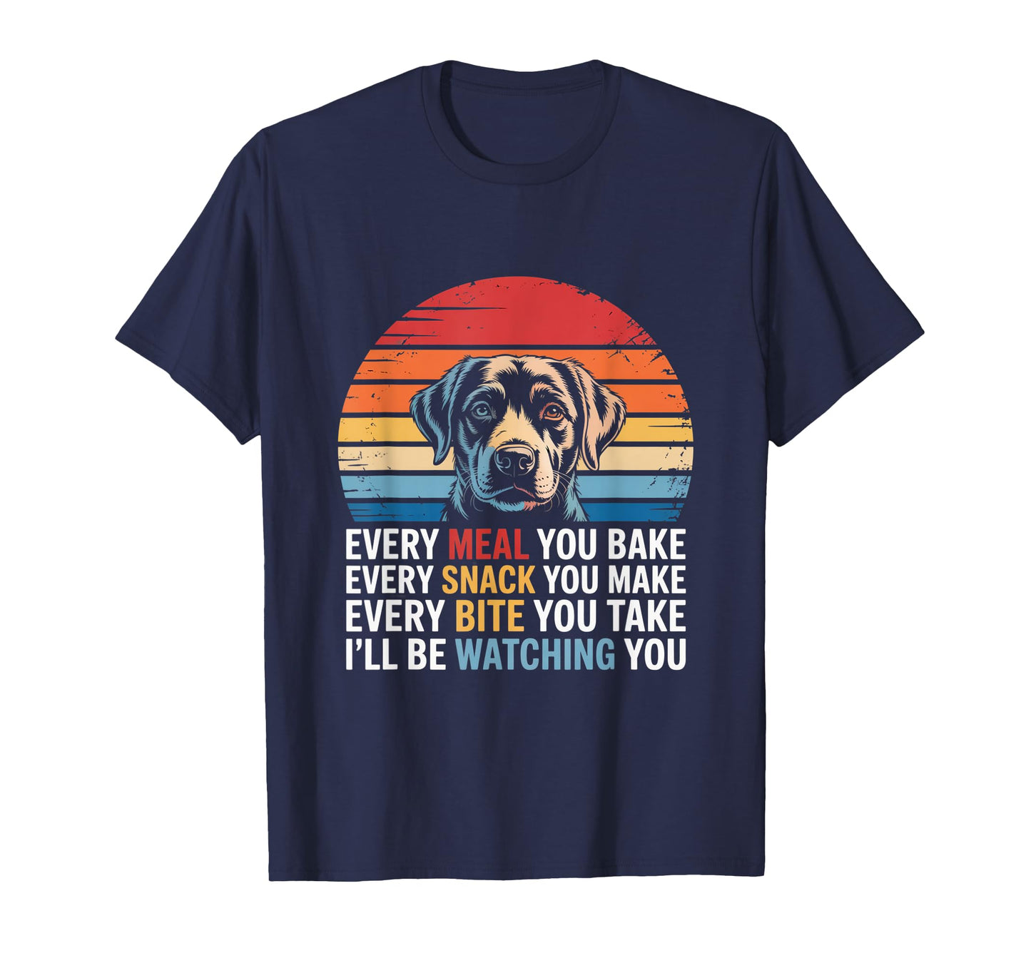 Every Snack You Make Every Meal You Bake Funny Dog Quotes Men Women T-Shirt