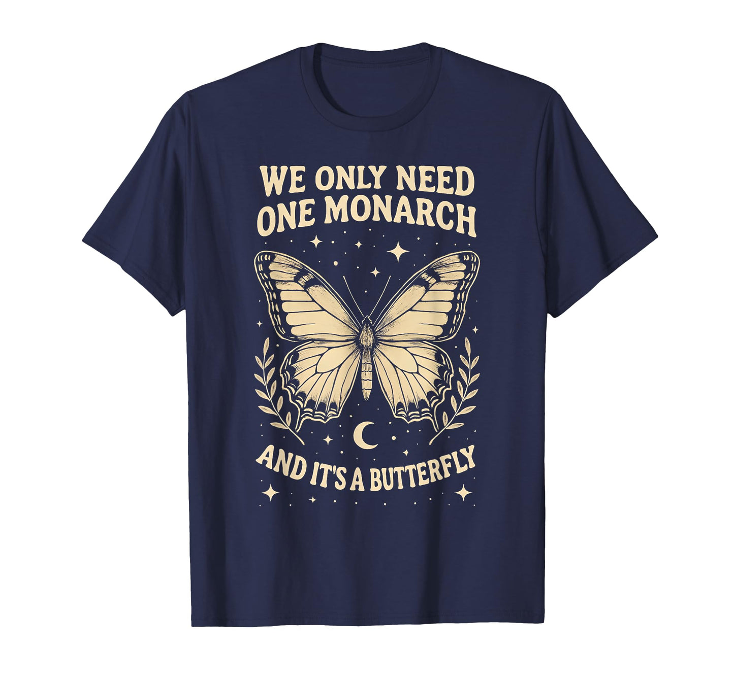 We Only Need One Monarch and It's A Butterfly Quote Funny T-Shirt