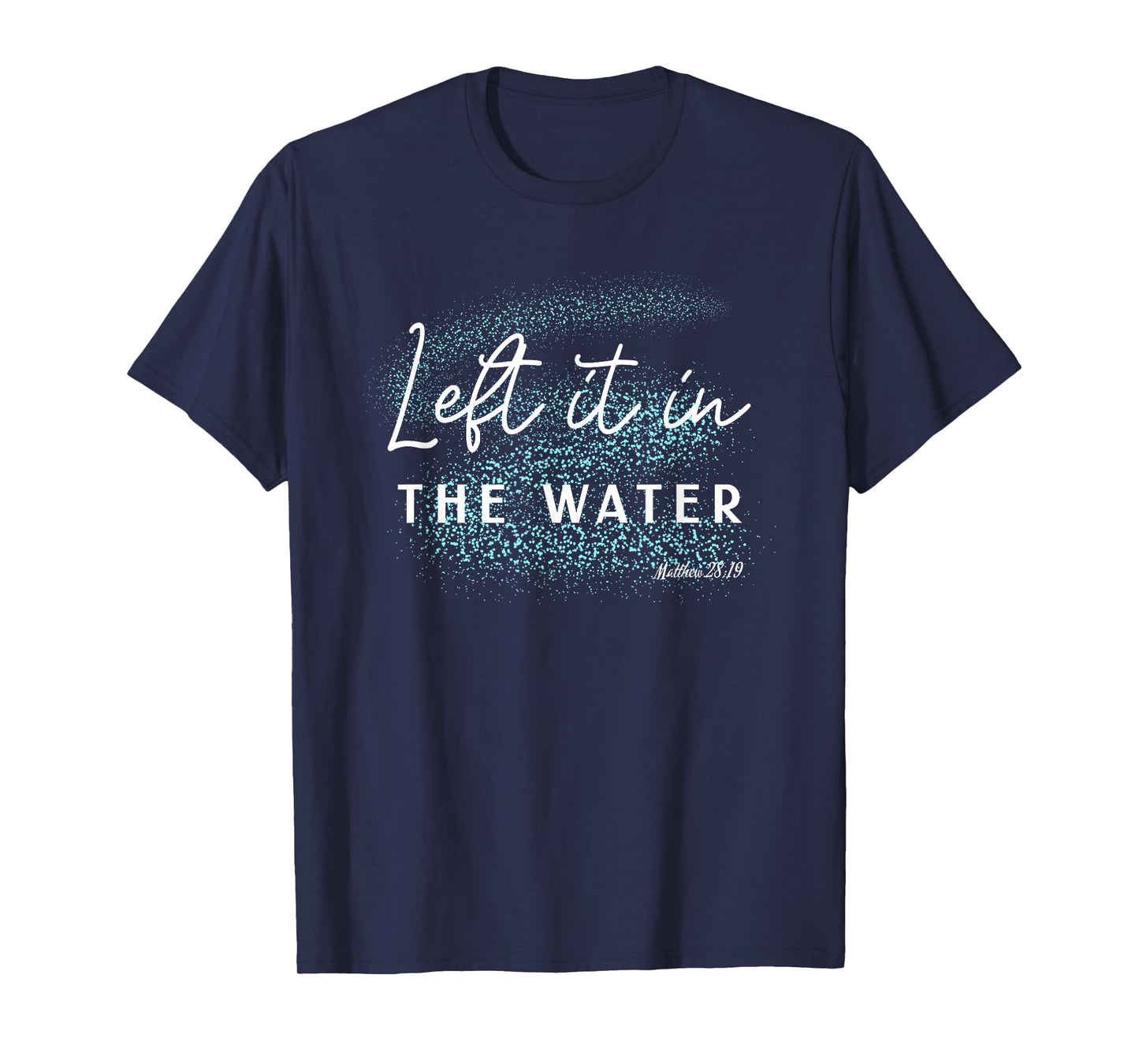 Christian Baptism Left it in the Water Matthew-28 19 T-Shirt