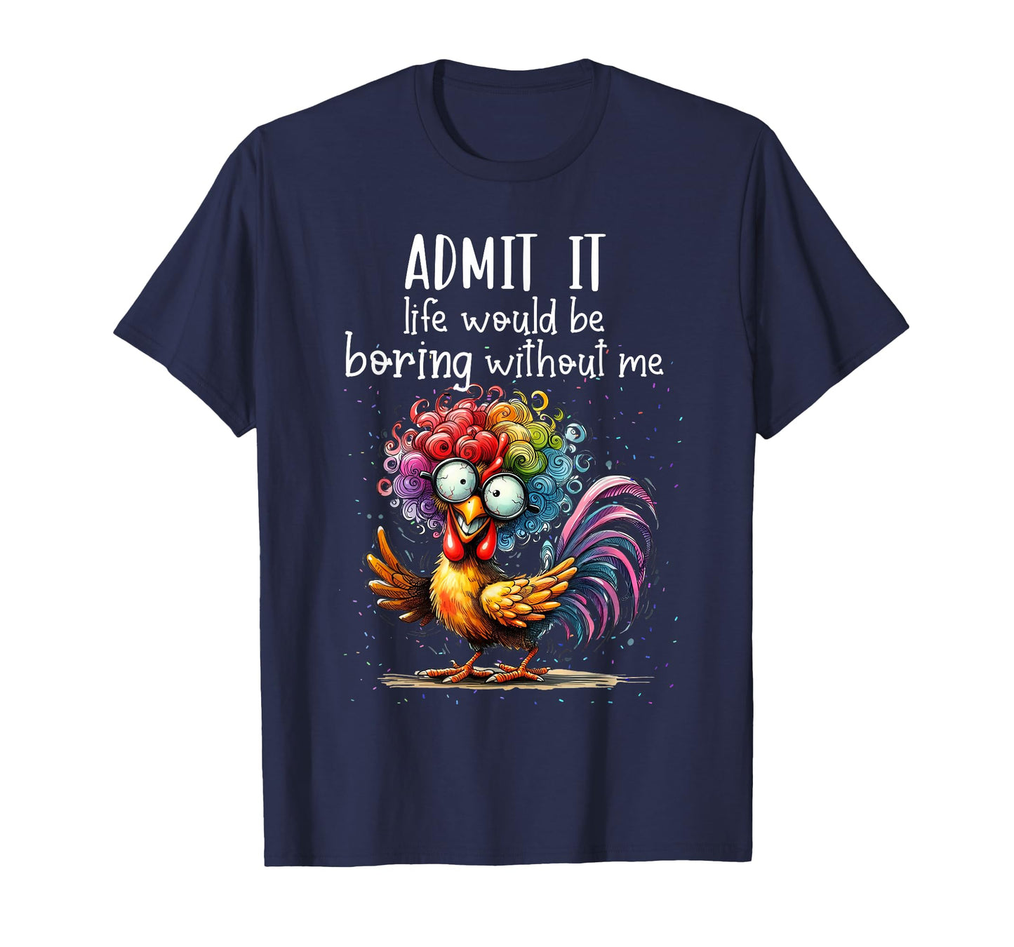 Admit it life would be boring without me funny chicken T-Shirt