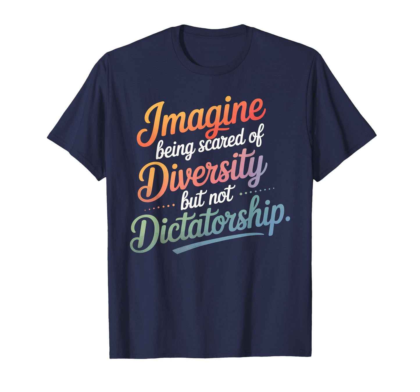 Imagine Being Scared Of Diversity But Not Dictatorship T-Shirt