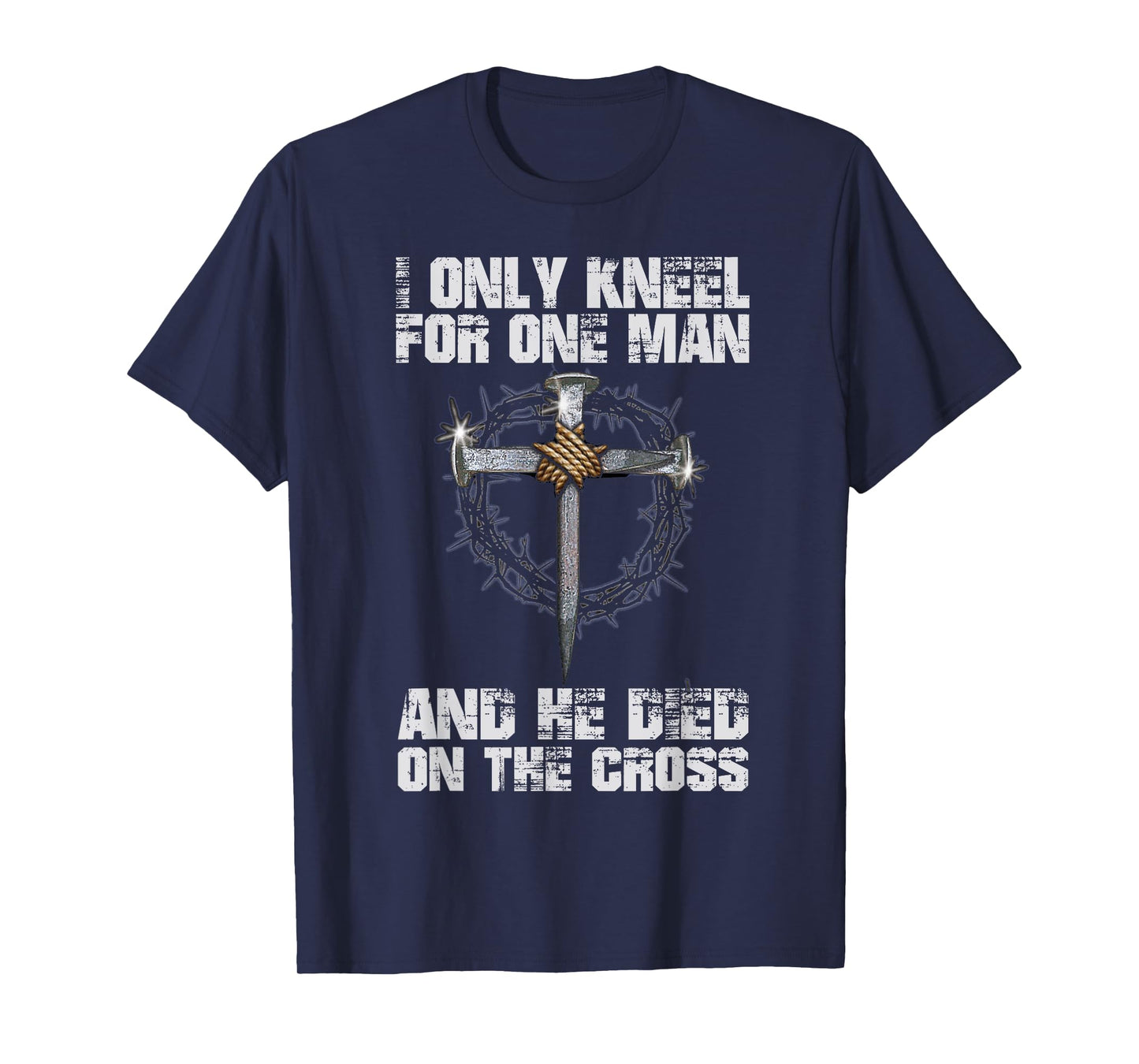 I Only Kneel For One Man And He Died On The Cross T-Shirt