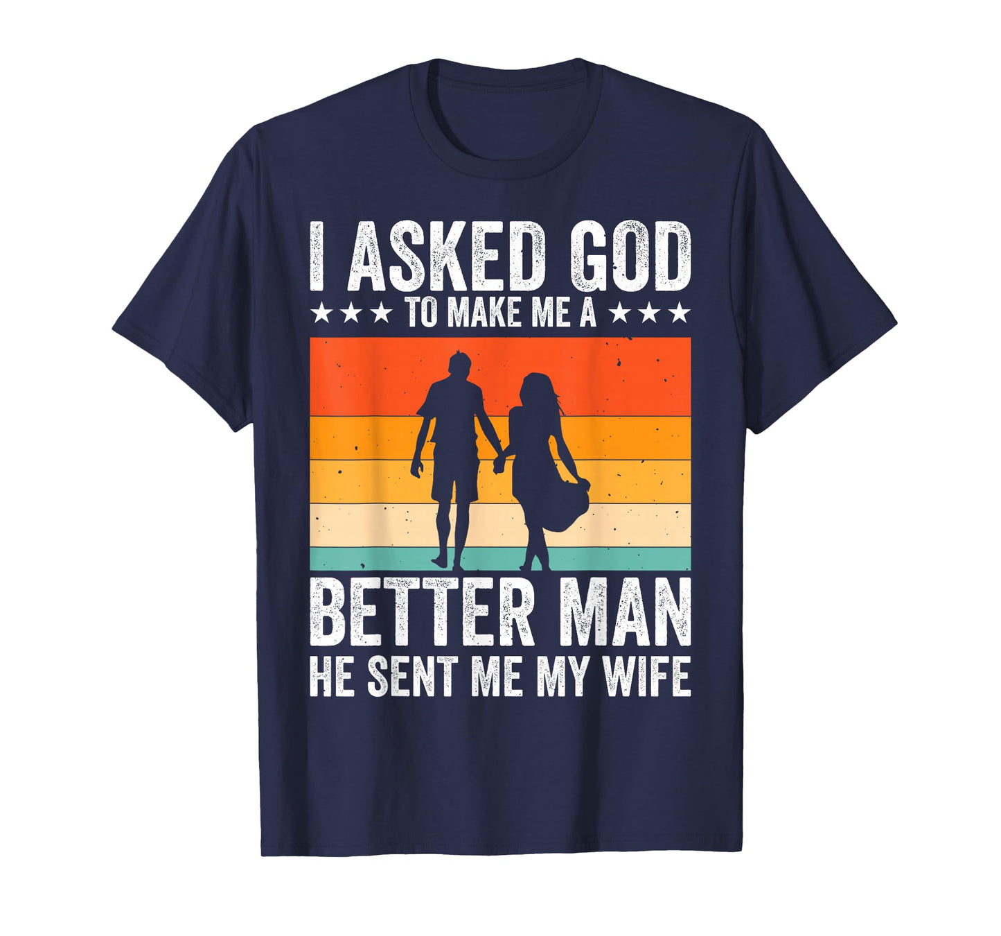 I Asked God To Make Me A Better Man He Sent Me My Wife T-Shirt