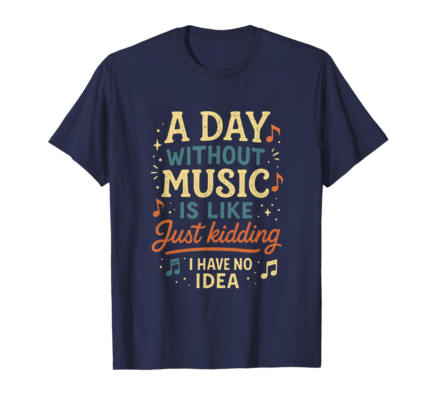 A Day Without Music Is Like Just Kidding I Have... T-Shirt