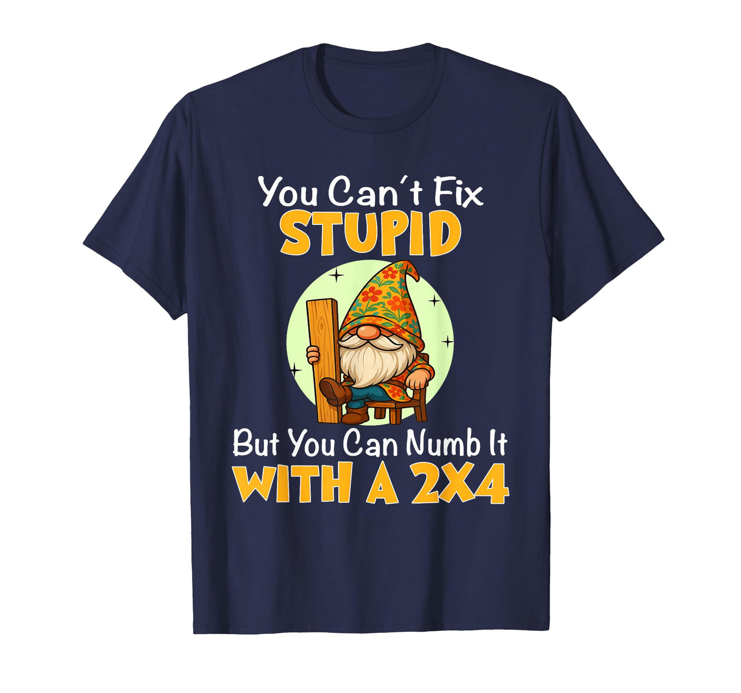 You Can't Fix Stupid But You Can Numb It with A 2x4 T-Shirt