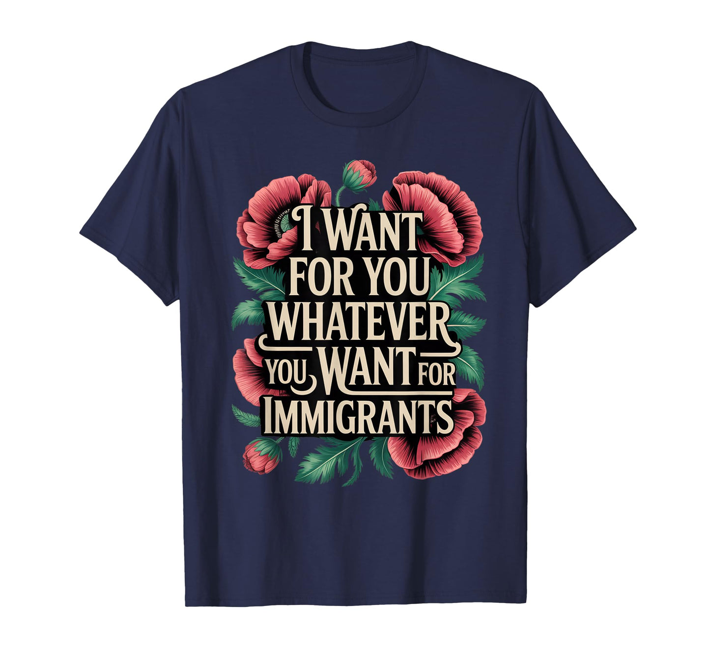 I want for you whatever you want for immigrants floral T-Shirt
