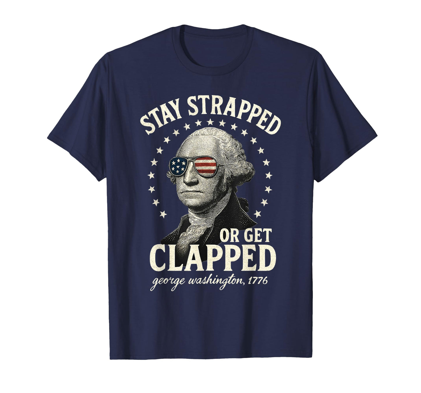 Stay Strapped Or Get Clapped George Washington 4th of July T-Shirt
