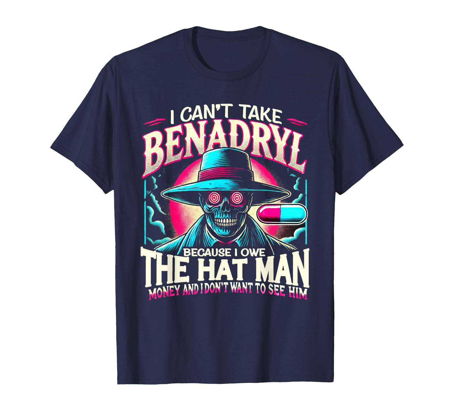 I Can't Take Benadryl Because I Owe The Hat Man Money T-Shirt