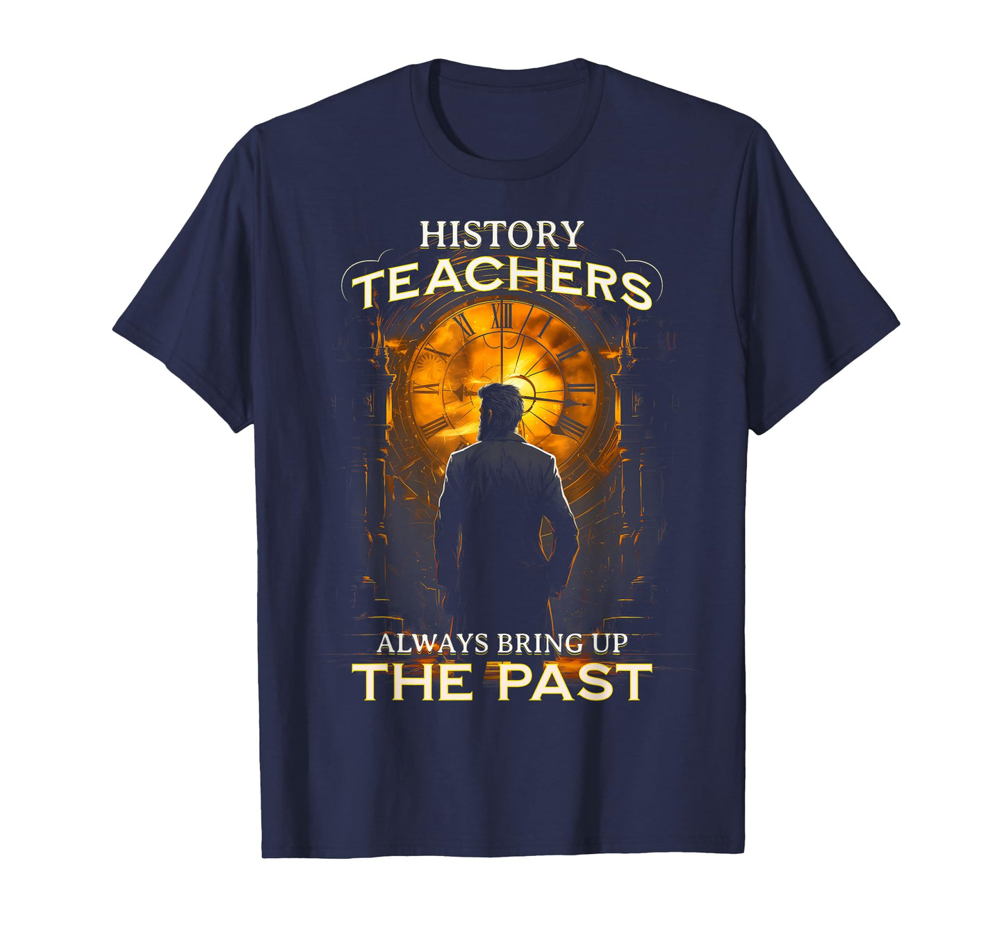 History Teachers Always Bring Up The Past Quote Teacher T-Shirt for Men