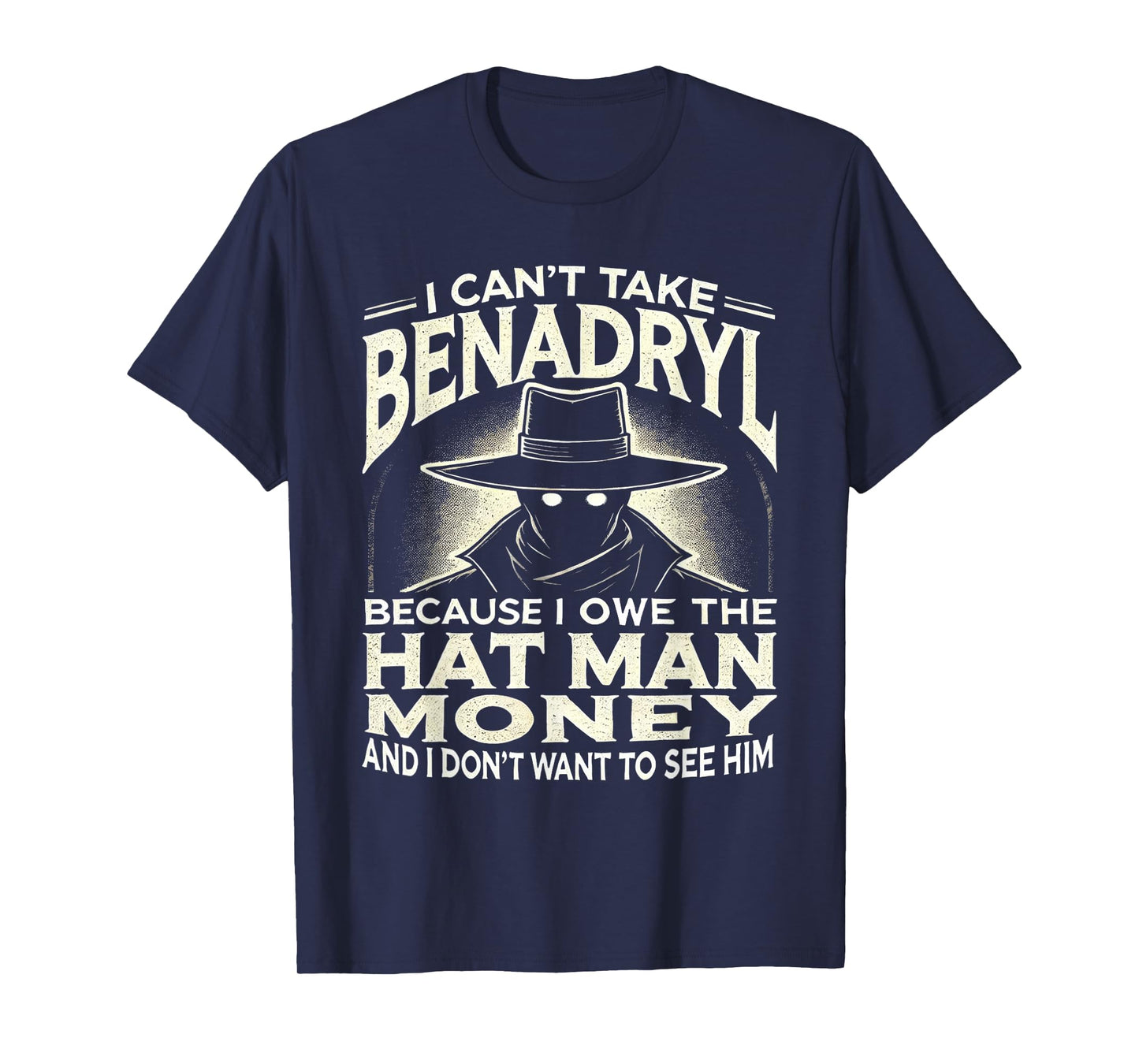 I Can't Take Benadryl Because I Owe The Hat Man Money T-Shirt