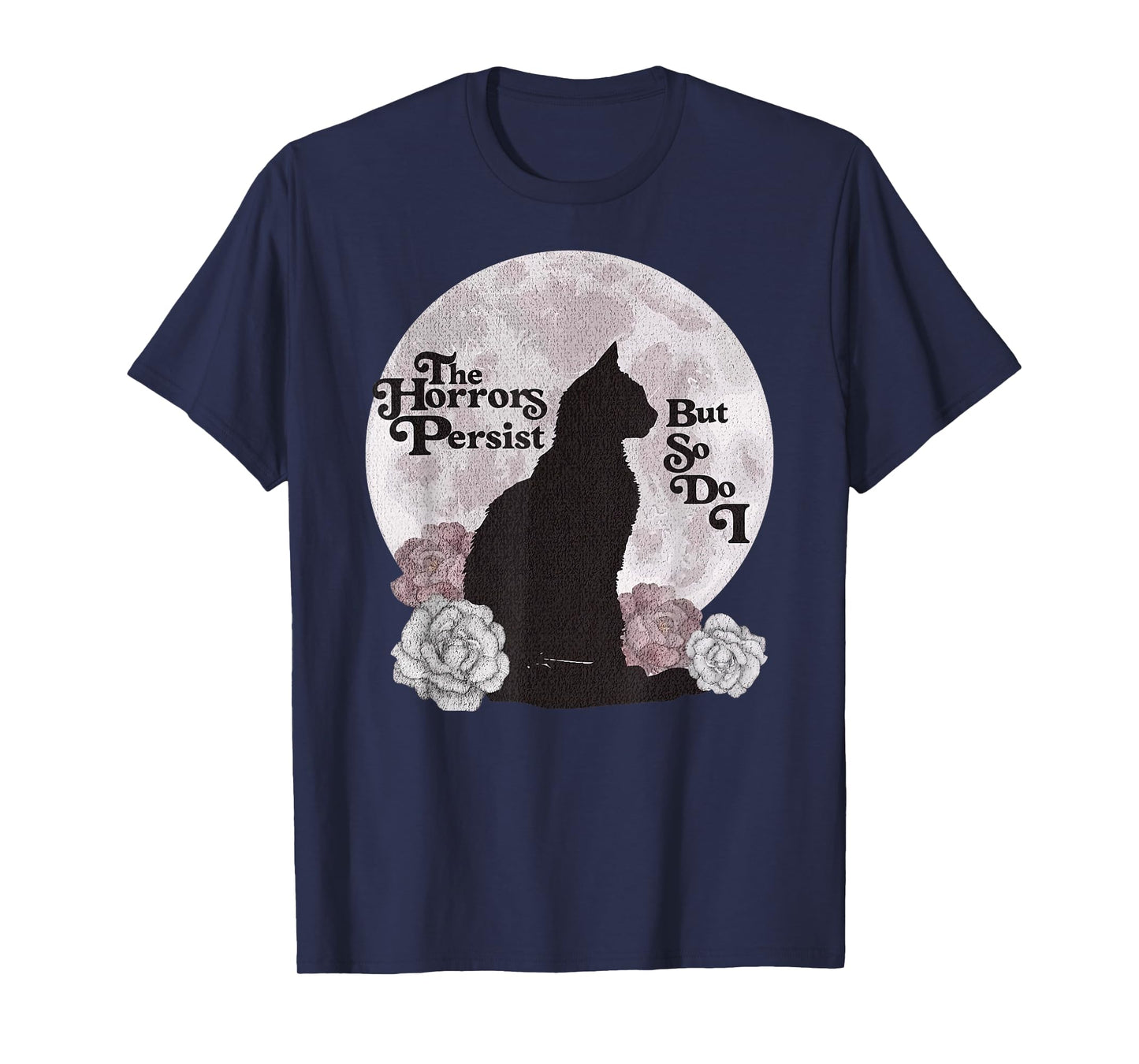 Quote The Horrors Persist But So Do I Funny Floral Cat Lover Men Women T-Shirt