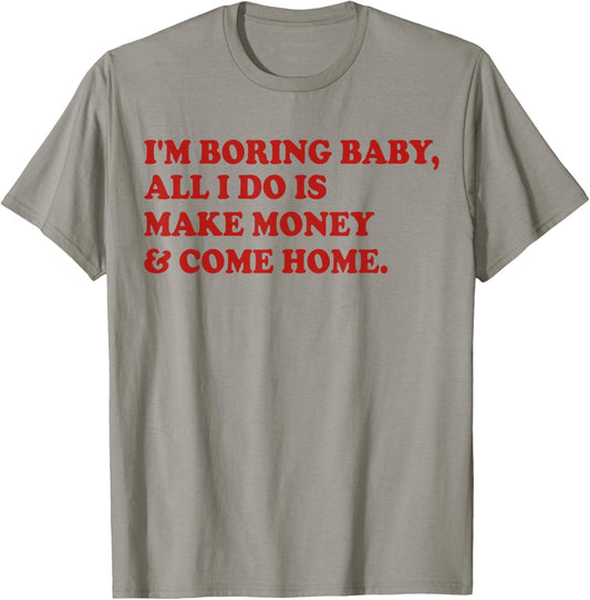I'm Boring Baby All I Do Is Make Money And Come Home T-Shirt - T-Shirt | Sand