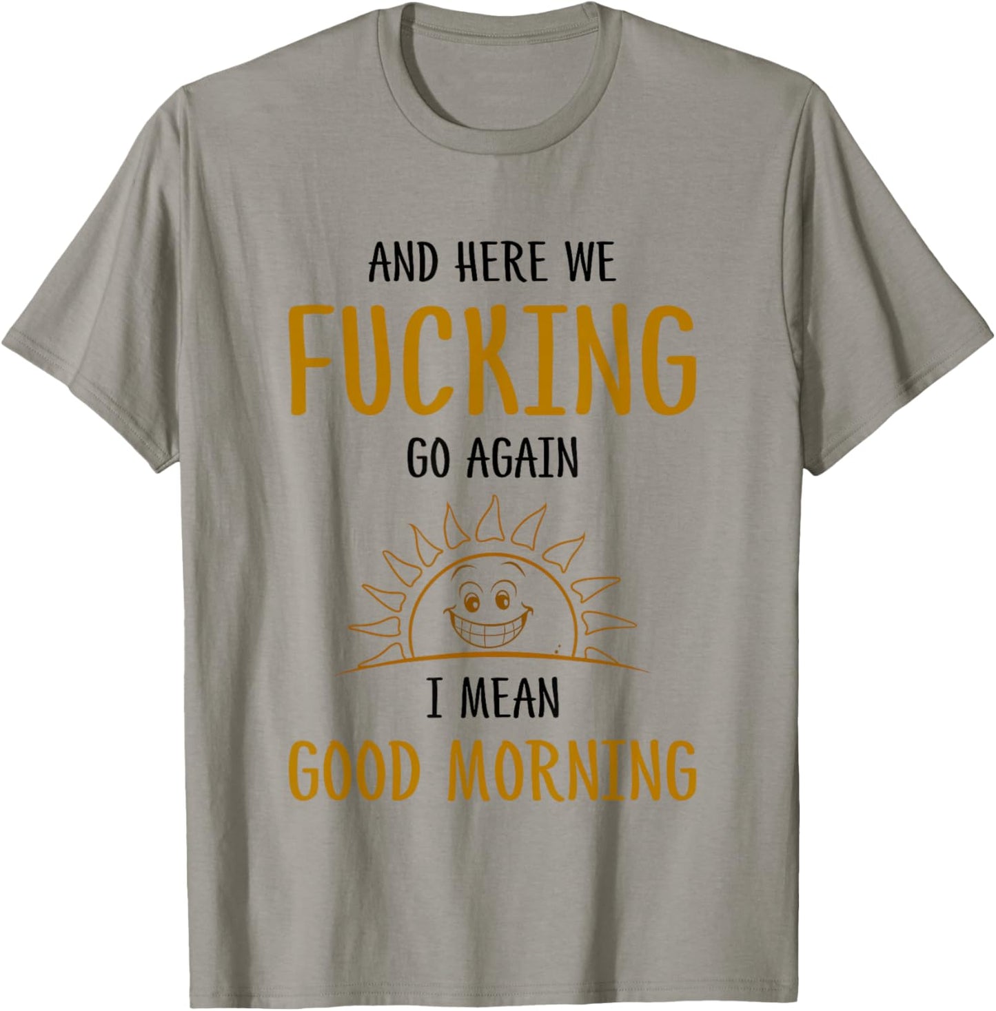 Here We F-cking Go Again I Mean Good Morning Funny Saying T-Shirt - T-Shirt | Sand