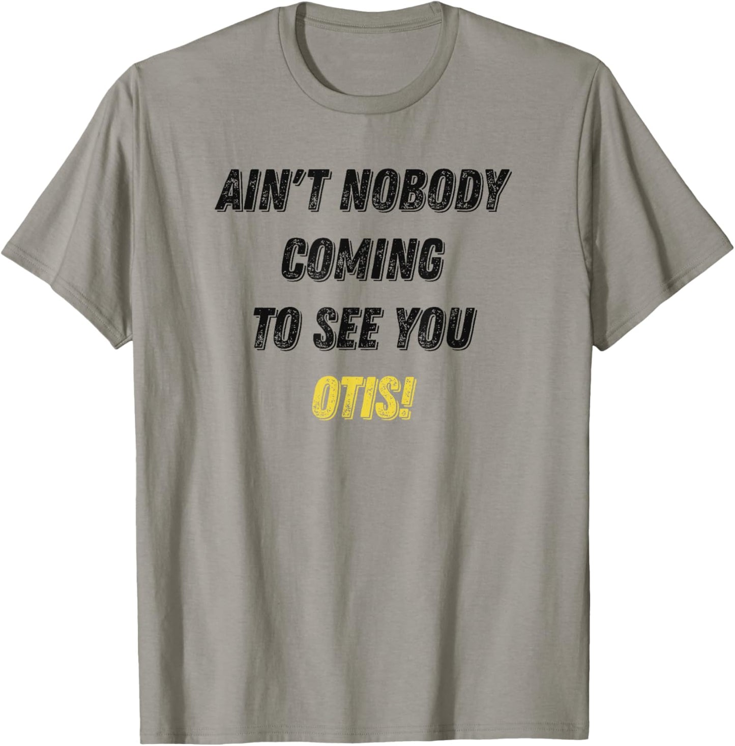 Ain't Nobody Coming To See You Otis Funny T-Shirt - T-Shirt | Sand