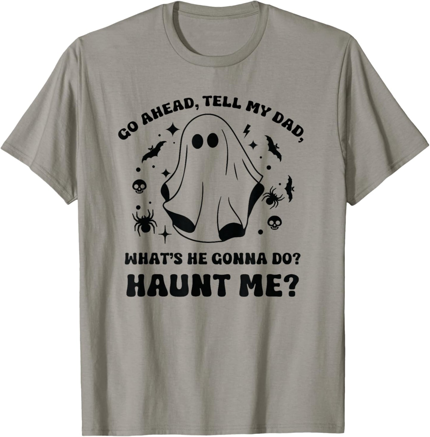 Go Ahead Tell My Dad, What's He Gonna Do? Haunt Me? Funny T-Shirt - T-Shirt | Sand