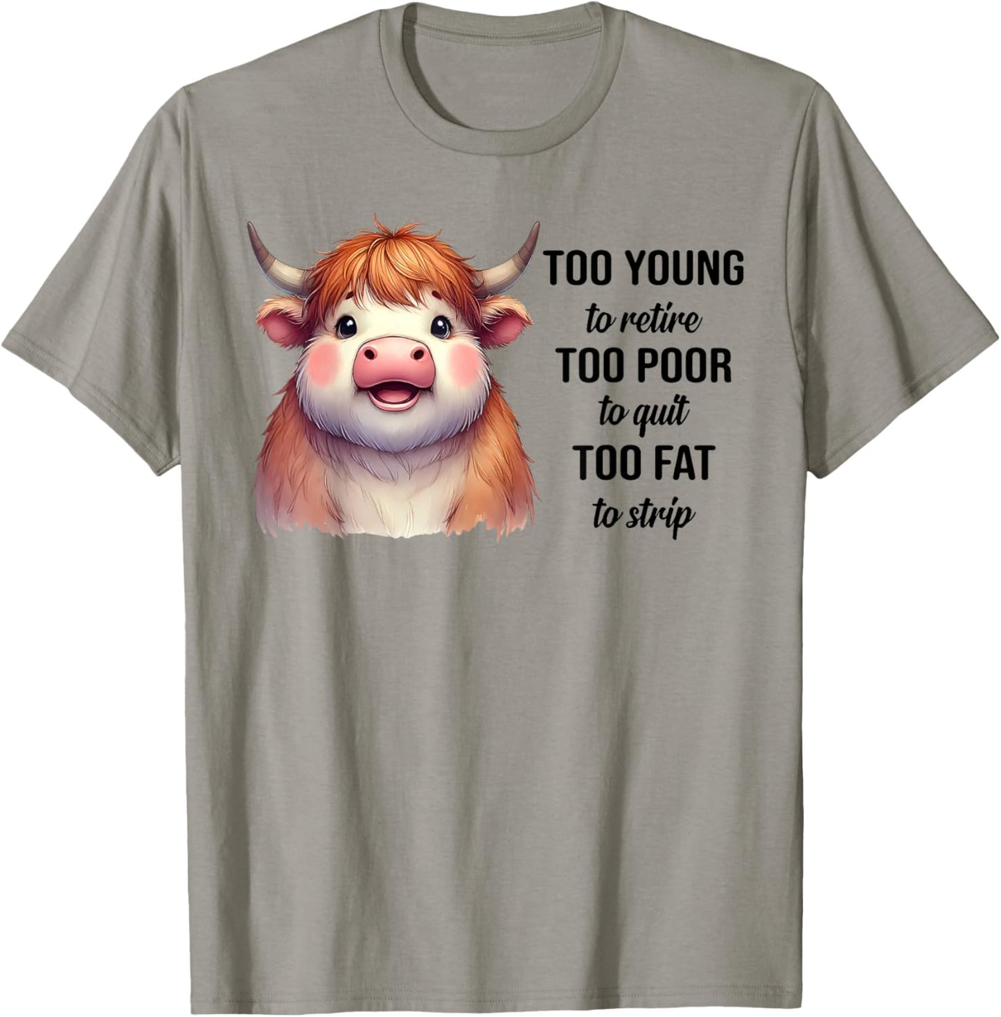 Cow Too Young To Retire Too Poor To Quit Too Fat To Strip T-Shirt - T-Shirt | Sand