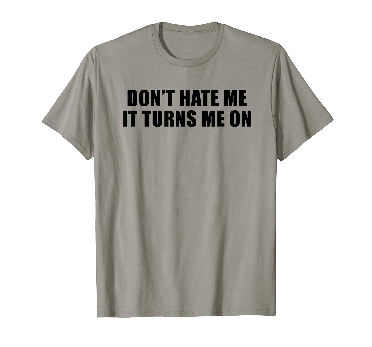 Don't Hate Me It Turns Me On T-Shirt