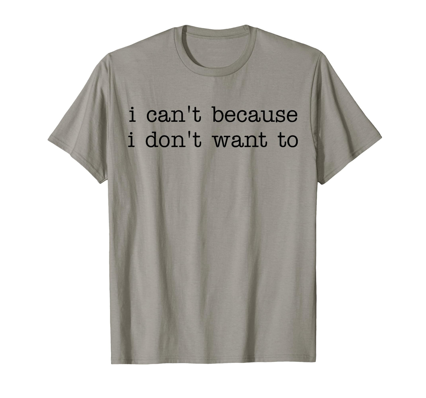 I Can't Because I Don't Want To Funny Quote Sarcastic T-Shirt