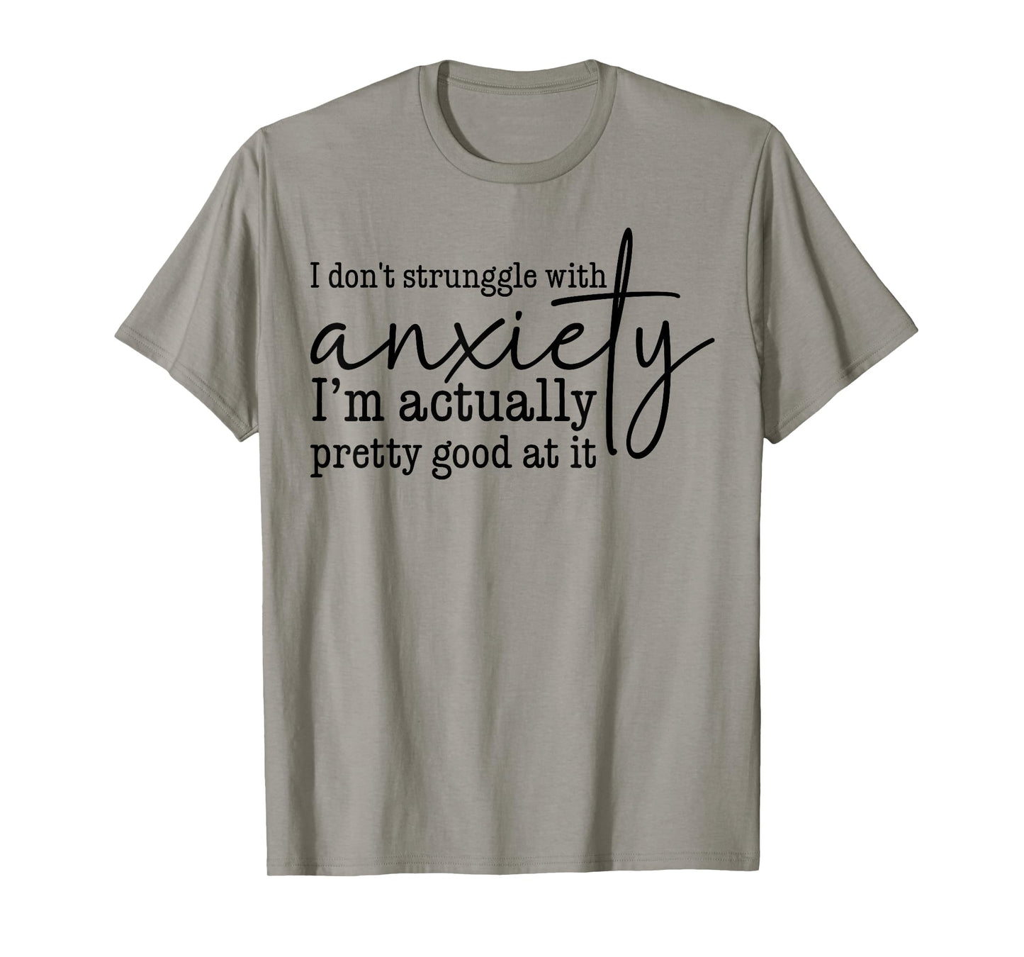 I Don't Struggle With Anxiety I'm Actually Pretty Good At It T-Shirt