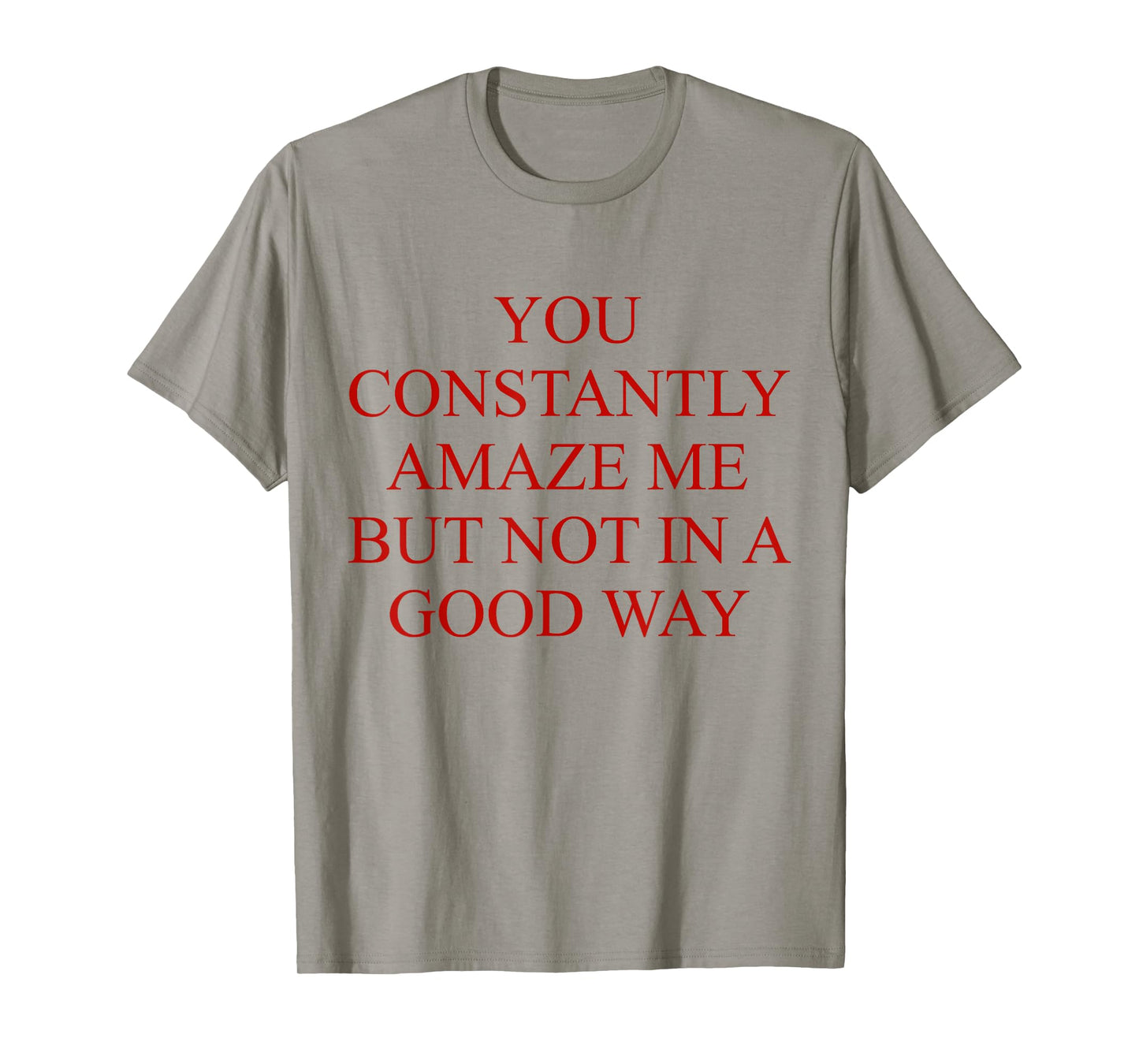 You Constantly Amaze Me But Not In A Good Way Funny Quote T-Shirt