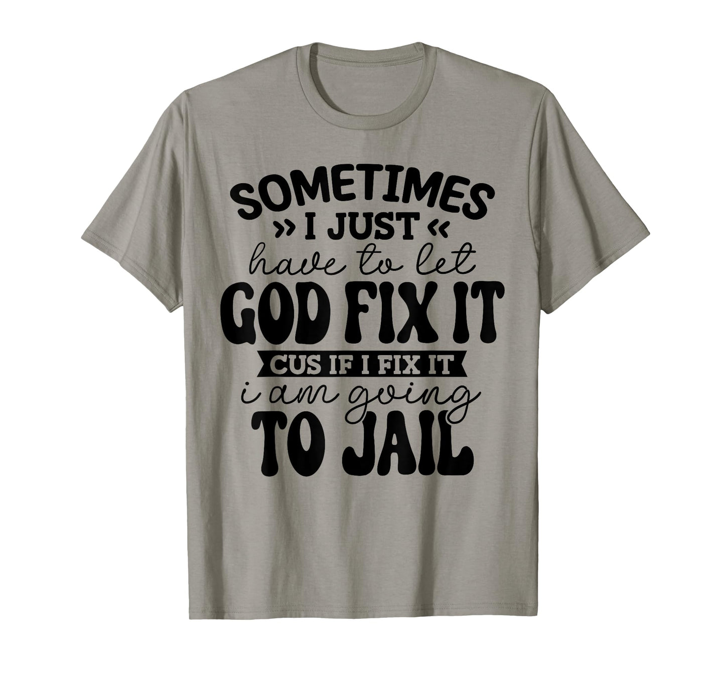 sometimes i just have to let god fix it funny T-Shirt